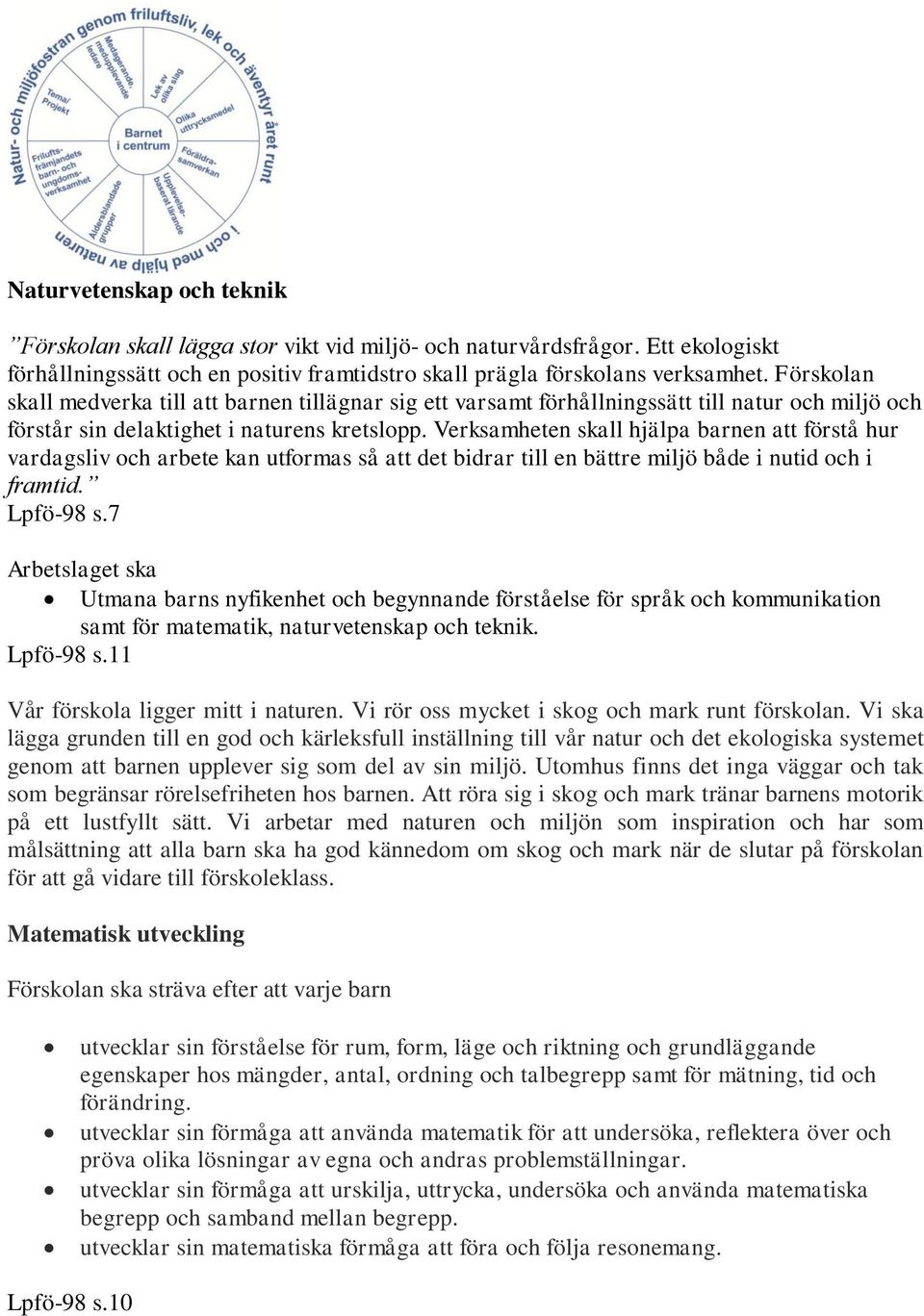 Verksamheten skall hjälpa barnen att förstå hur vardagsliv och arbete kan utformas så att det bidrar till en bättre miljö både i nutid och i framtid. Lpfö-98 s.