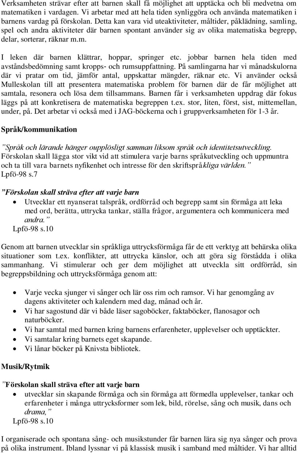 Detta kan vara vid uteaktiviteter, måltider, påklädning, samling, spel och andra aktiviteter där barnen spontant använder sig av olika matematiska begrepp, delar, sorterar, räknar m.m. I leken där barnen klättrar, hoppar, springer etc.