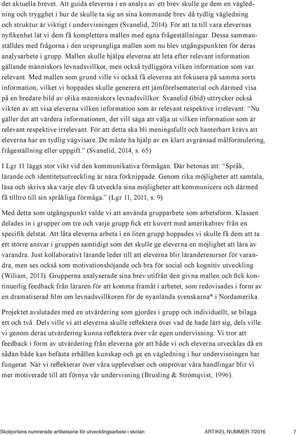 (Svanelid, 2014). För att ta till vara elevernas nyfikenhet lät vi dem få komplettera mallen med egna frågeställningar.