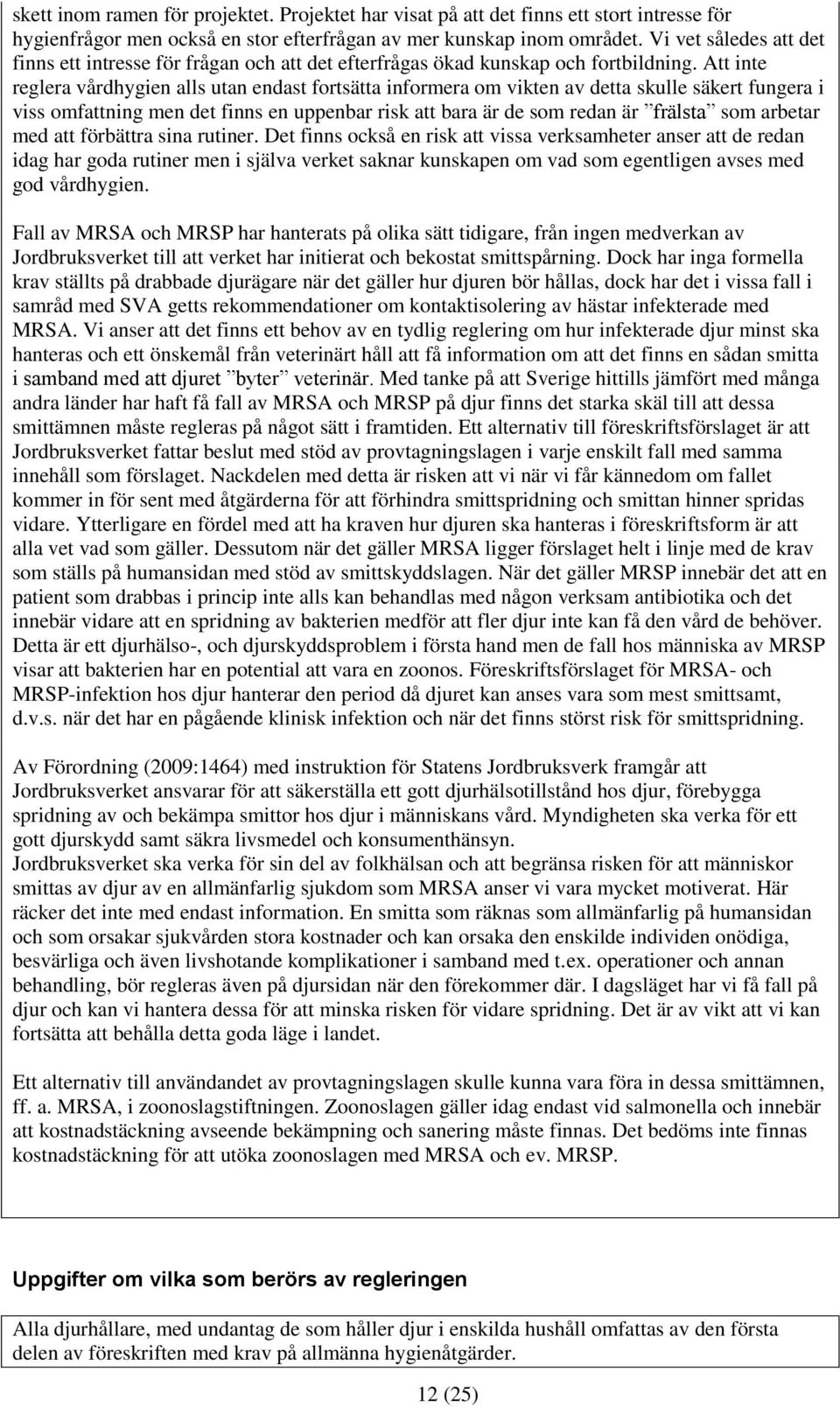 Att inte reglera vårdhygien alls utan endast fortsätta informera om vikten av detta skulle säkert fungera i viss omfattning men det finns en uppenbar risk att bara är de som redan är frälsta som