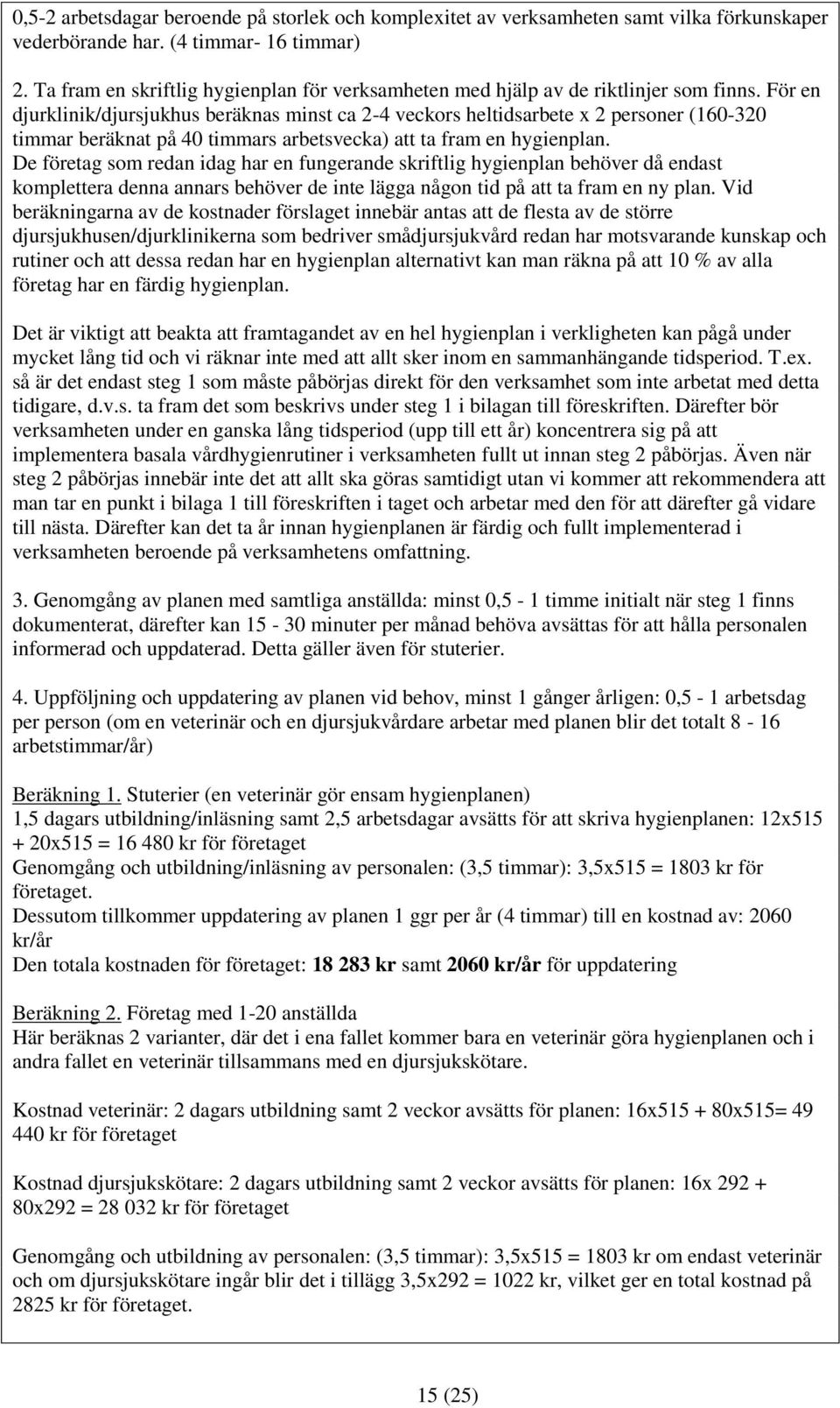 För en djurklinik/djursjukhus beräknas minst ca 2-4 veckors heltidsarbete x 2 personer (160-320 timmar beräknat på 40 timmars arbetsvecka) att ta fram en hygienplan.