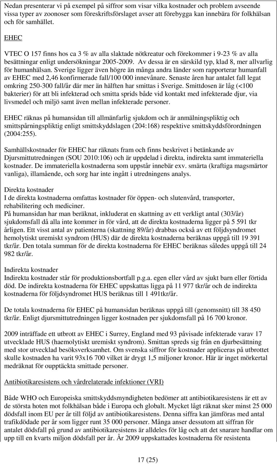 Av dessa är en särskild typ, klad 8, mer allvarlig för humanhälsan. Sverige ligger även högre än många andra länder som rapporterar humanfall av EHEC med 2,46 konfirmerade fall/100 000 innevånare.