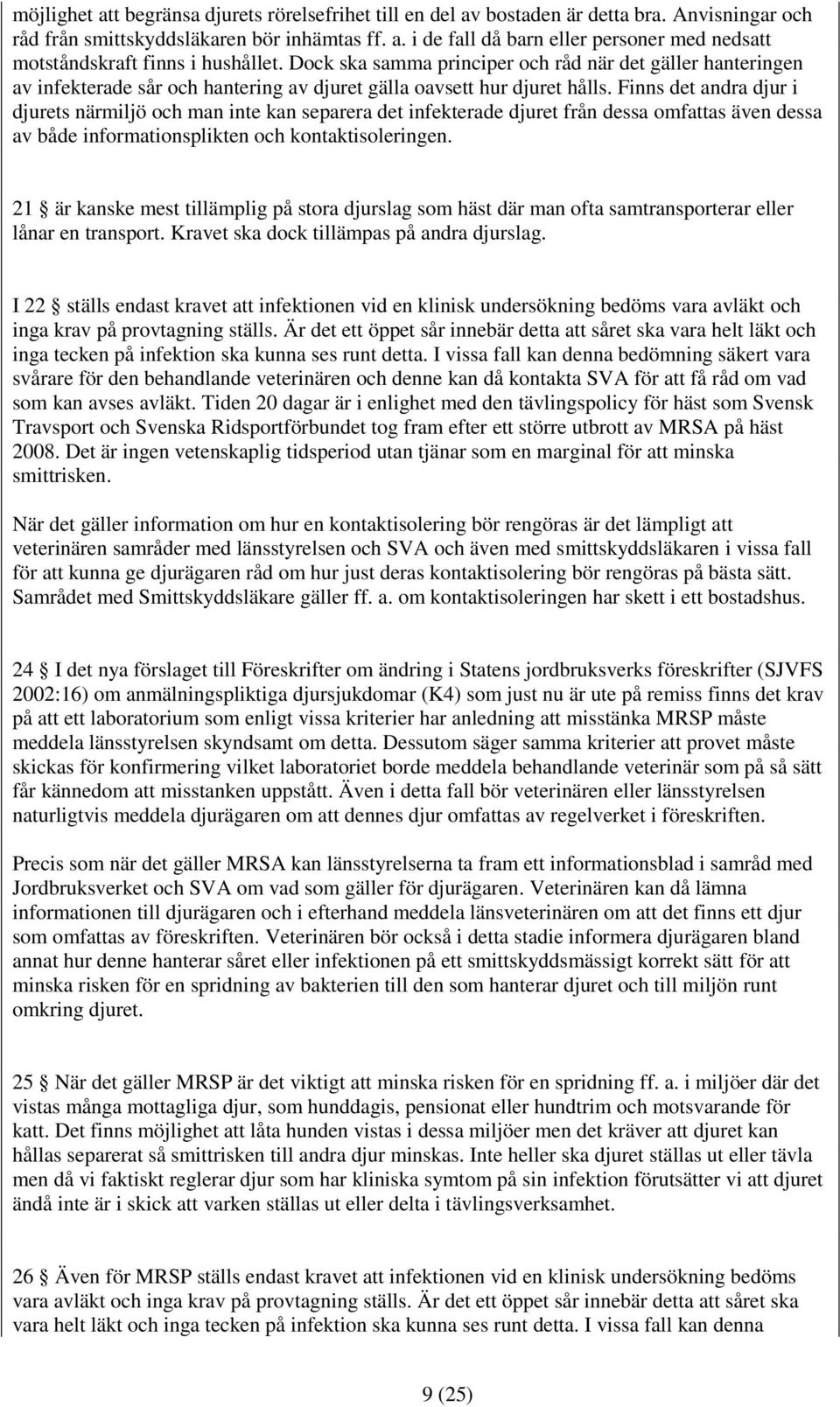 Finns det andra djur i djurets närmiljö och man inte kan separera det infekterade djuret från dessa omfattas även dessa av både informationsplikten och kontaktisoleringen.