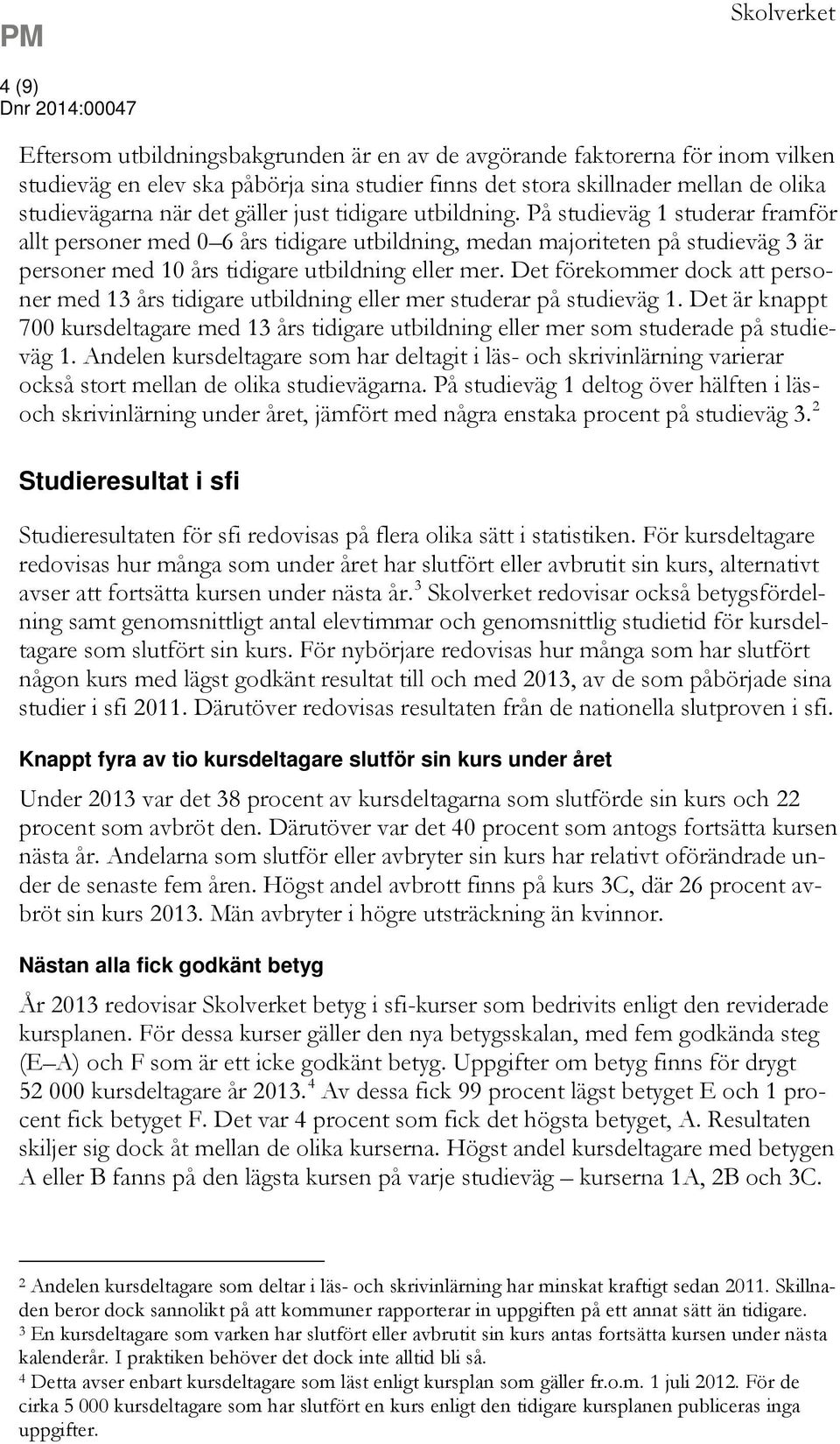 På studieväg 1 studerar framför allt personer med 0 6 års tidigare utbildning, medan majoriteten på studieväg 3 är personer med 10 års tidigare utbildning eller mer.