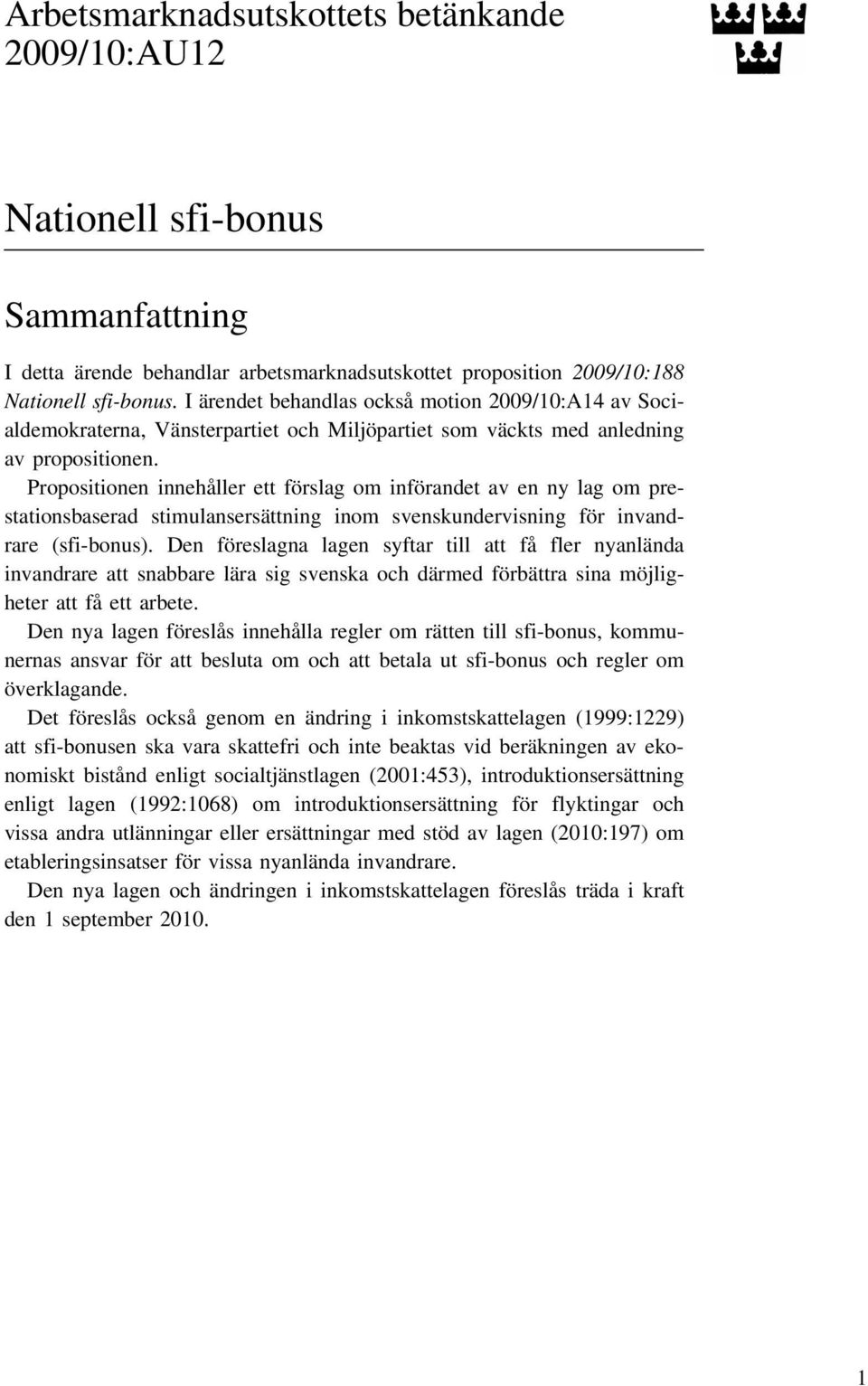 Propositionen innehåller ett förslag om införandet av en ny lag om prestationsbaserad stimulansersättning inom svenskundervisning för invandrare (sfi-bonus).