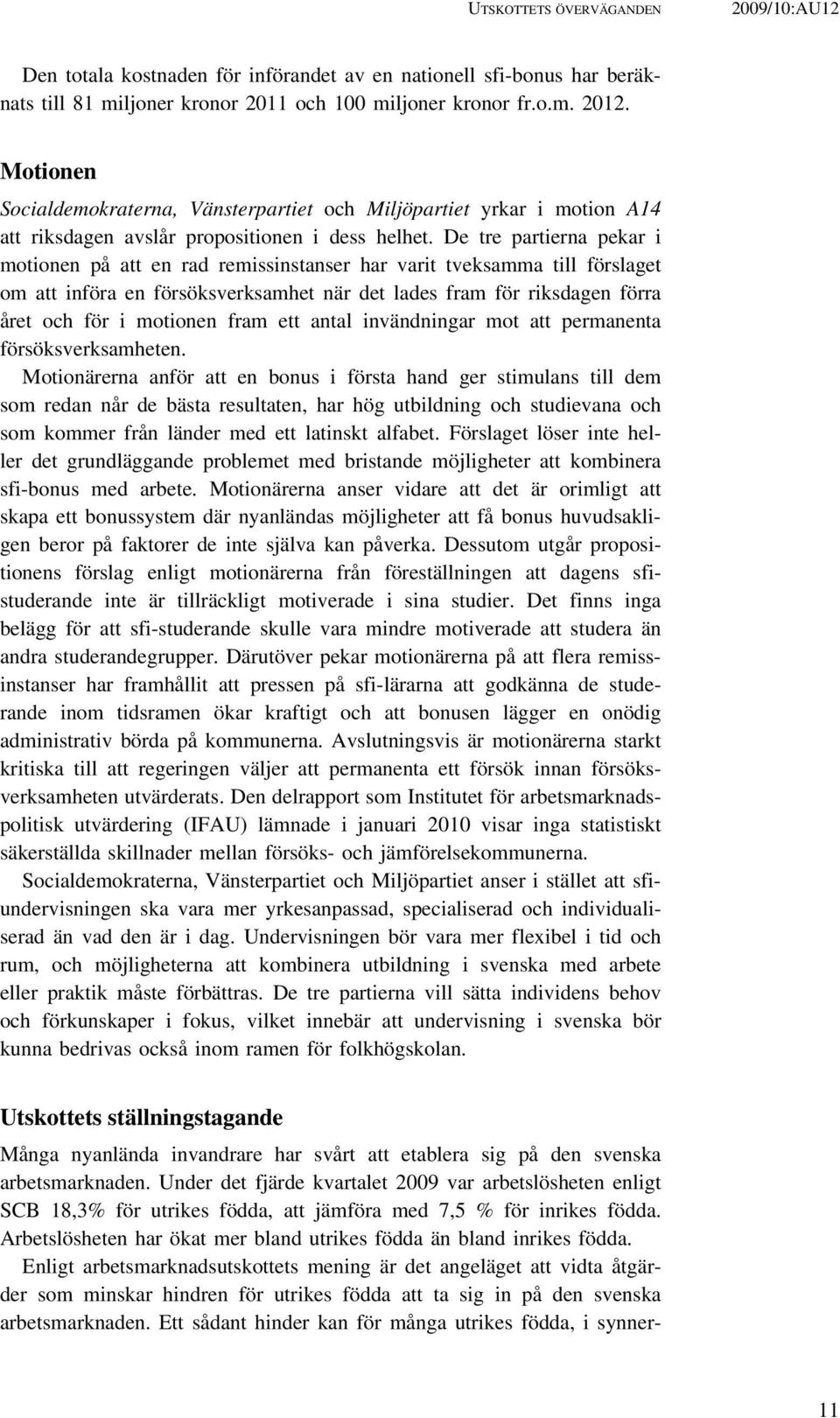 De tre partierna pekar i motionen på att en rad remissinstanser har varit tveksamma till förslaget om att införa en försöksverksamhet när det lades fram för riksdagen förra året och för i motionen