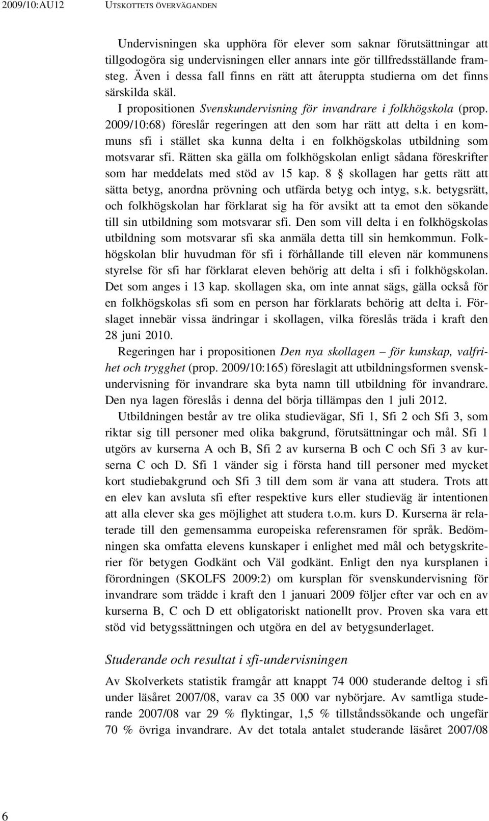 2009/10:68) föreslår regeringen att den som har rätt att delta i en kommuns sfi i stället ska kunna delta i en folkhögskolas utbildning som motsvarar sfi.