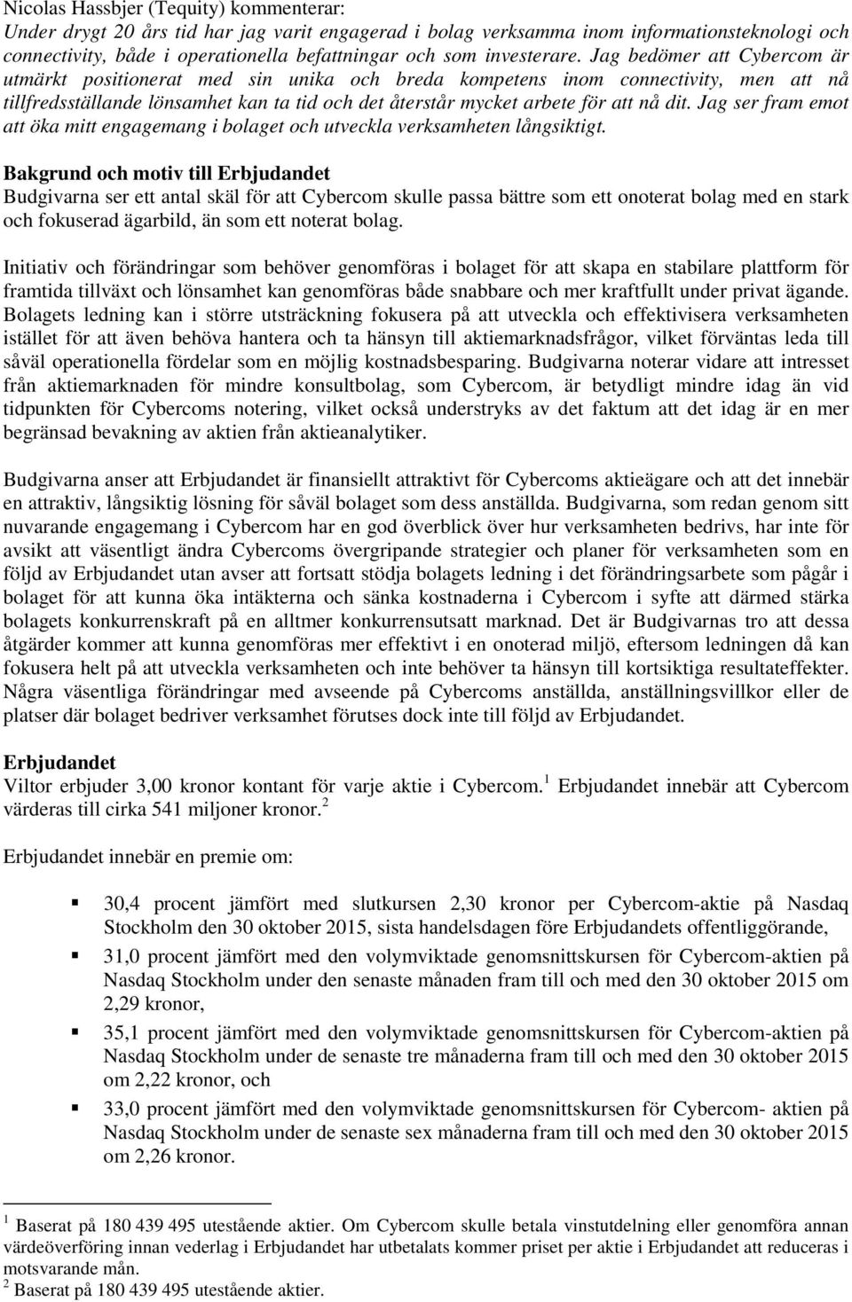 Jag bedömer att Cybercom är utmärkt positionerat med sin unika och breda kompetens inom connectivity, men att nå tillfredsställande lönsamhet kan ta tid och det återstår mycket arbete för att nå dit.