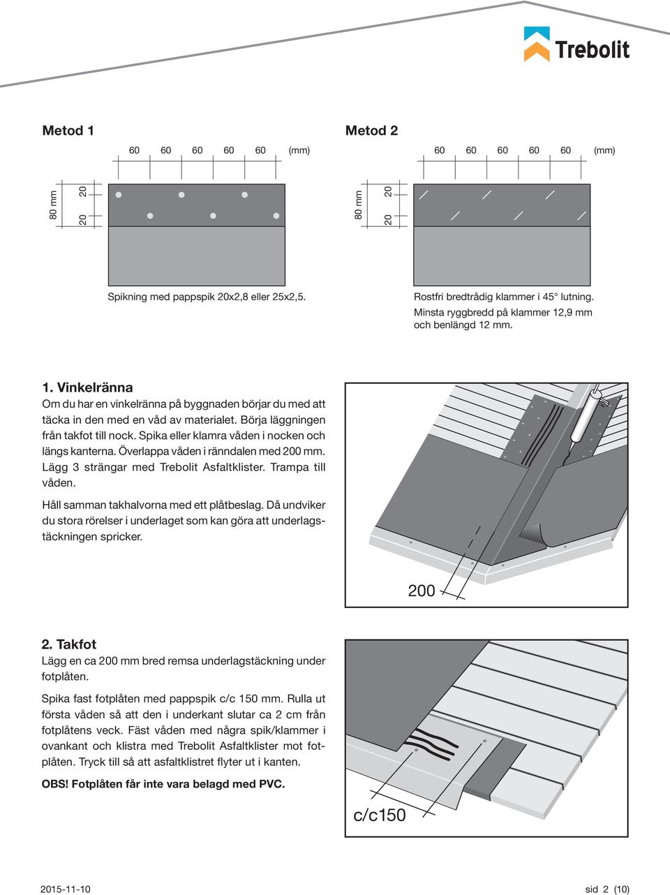 Börja läggningen från takfot till nock. Spika eller klamra våden i nocken och längs kanterna. Överlappa våden i ränndalen med 0 mm. Lägg 3 strängar med Trebolit Asfaltklister. Trampa till våden.