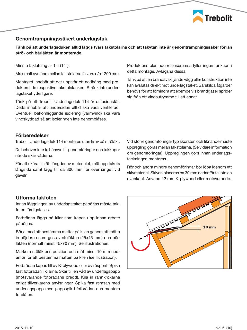 Sträck inte underlagstaket ytterligare. Tänk på att Trebolit Underlagsduk 114 är diffusionstät. Detta innebär att undersidan alltid ska vara ventilerad.