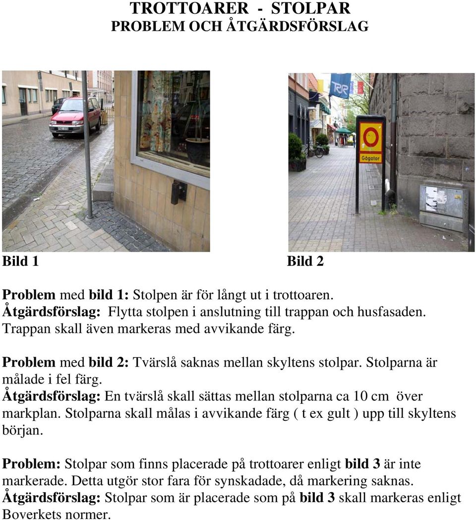 Åtgärdsförslag: En tvärslå skall sättas mellan stolparna ca 10 cm över markplan. Stolparna skall målas i avvikande färg ( t ex gult ) upp till skyltens början.