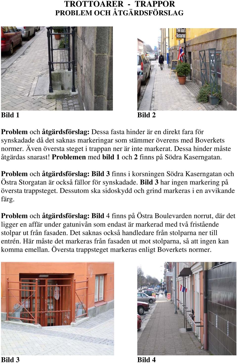 Problem och åtgärdsförslag: Bild 3 finns i korsningen Södra Kaserngatan och Östra Storgatan är också fällor för synskadade. Bild 3 har ingen markering på översta trappsteget.