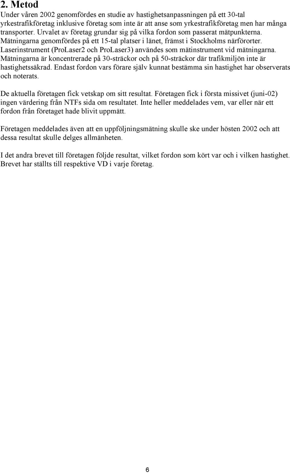 Laserinstrument (ProLaser2 och ProLaser3) användes som mätinstrument vid mätningarna. Mätningarna är koncentrerade på 30-sträckor och på 50-sträckor där trafikmiljön inte är hastighetssäkrad.