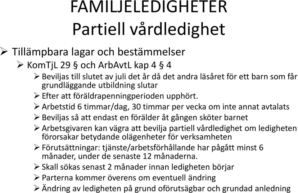 Arbetstid 6 timmar/dag, 30 timmar per vecka om inte annat avtalats Beviljas så att endast en förälder åt gången sköter barnet Arbetsgivaren kan vägra att bevilja partiell vårdledighet om