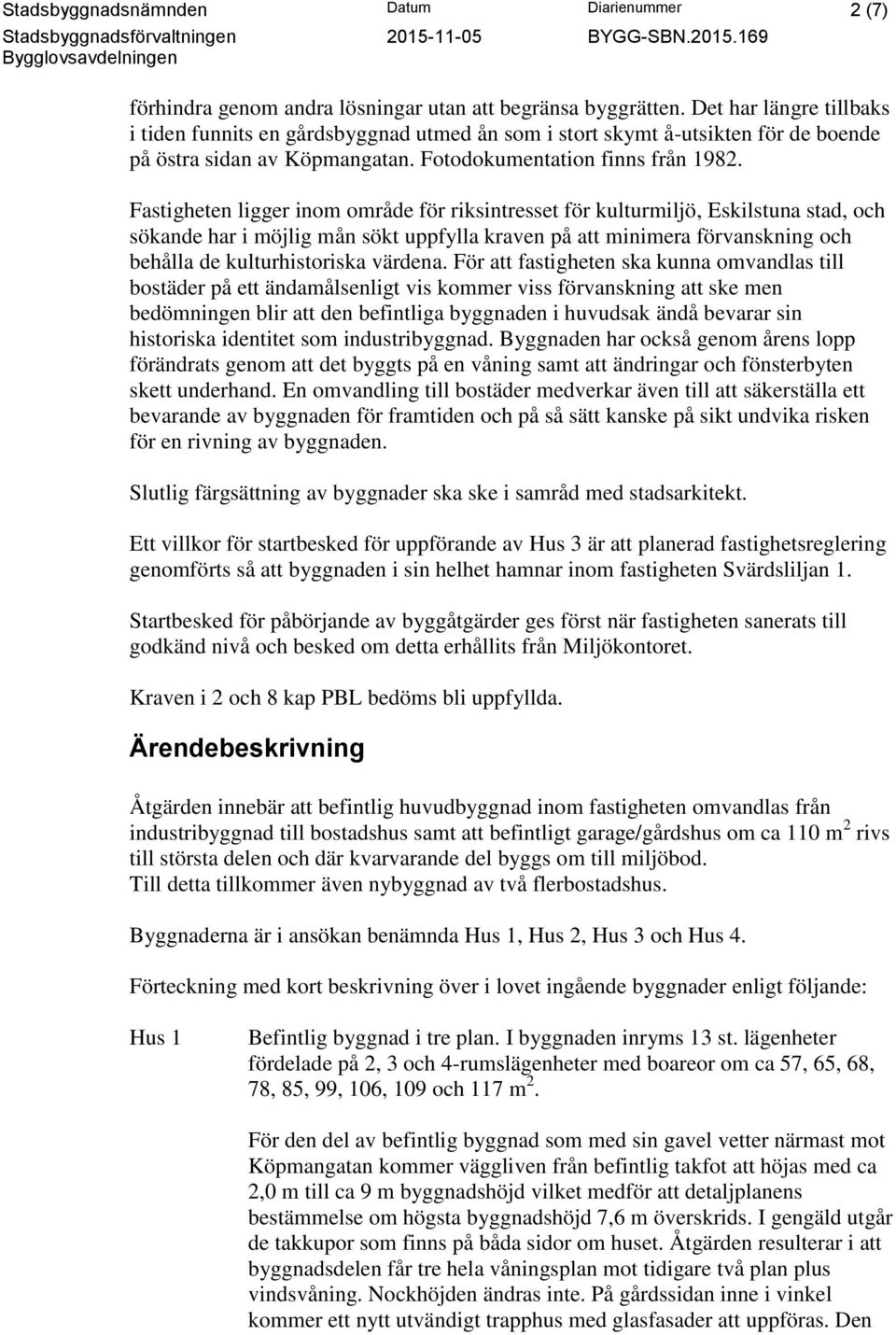 Fastigheten ligger inom område för riksintresset för kulturmiljö, Eskilstuna stad, och sökande har i möjlig mån sökt uppfylla kraven på att minimera förvanskning och behålla de kulturhistoriska