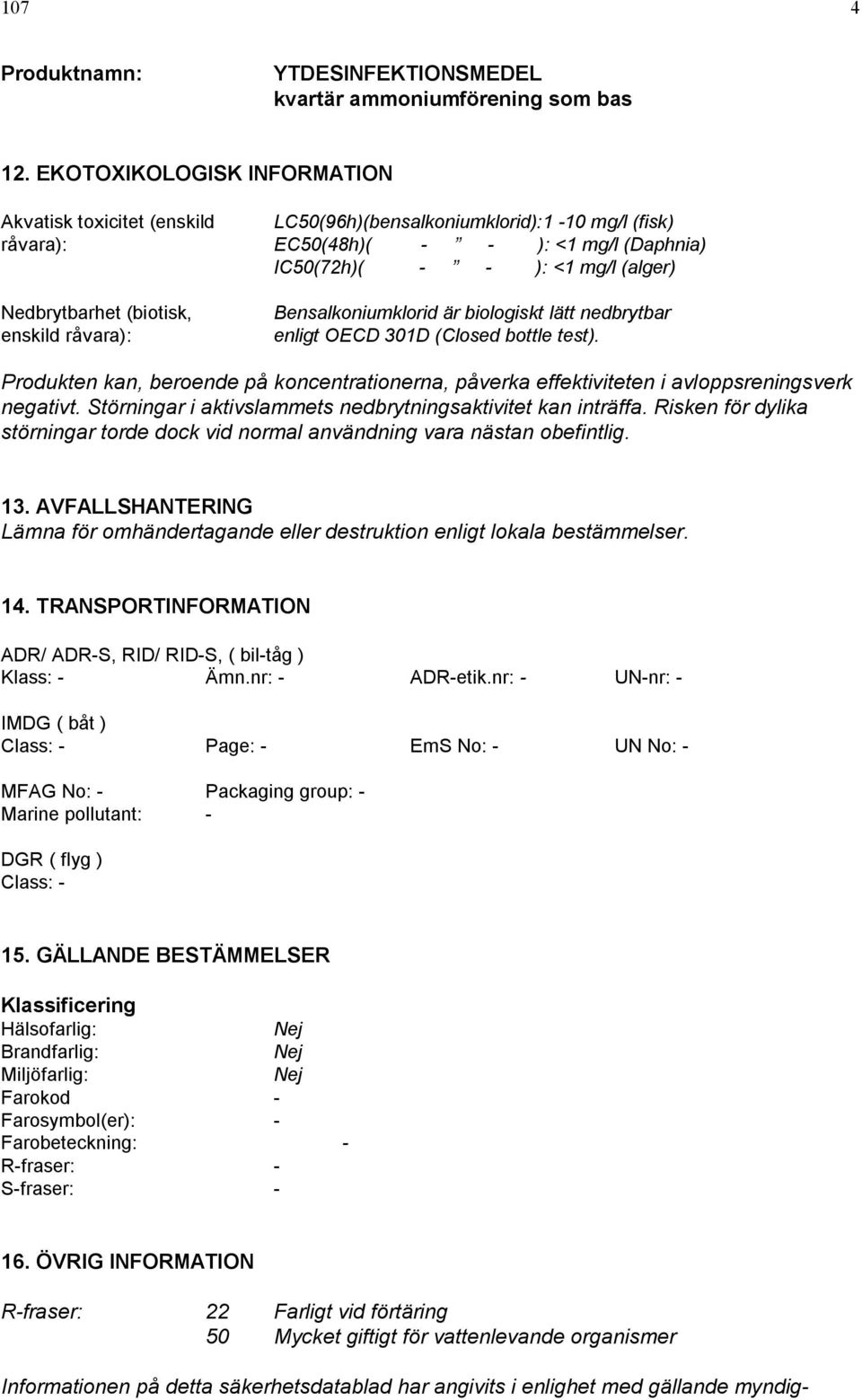 (biotisk, enskild råvara): Bensalkoniumklorid är biologiskt lätt nedbrytbar enligt OECD 301D (Closed bottle test).