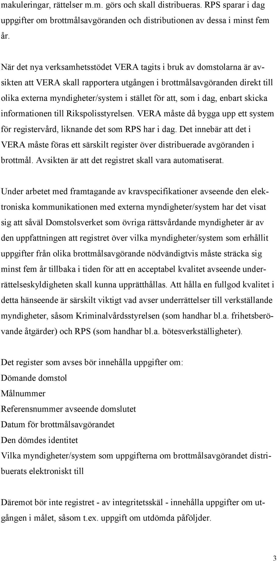 som i dag, enbart skicka informationen till Rikspolisstyrelsen. VERA måste då bygga upp ett system för registervård, liknande det som RPS har i dag.