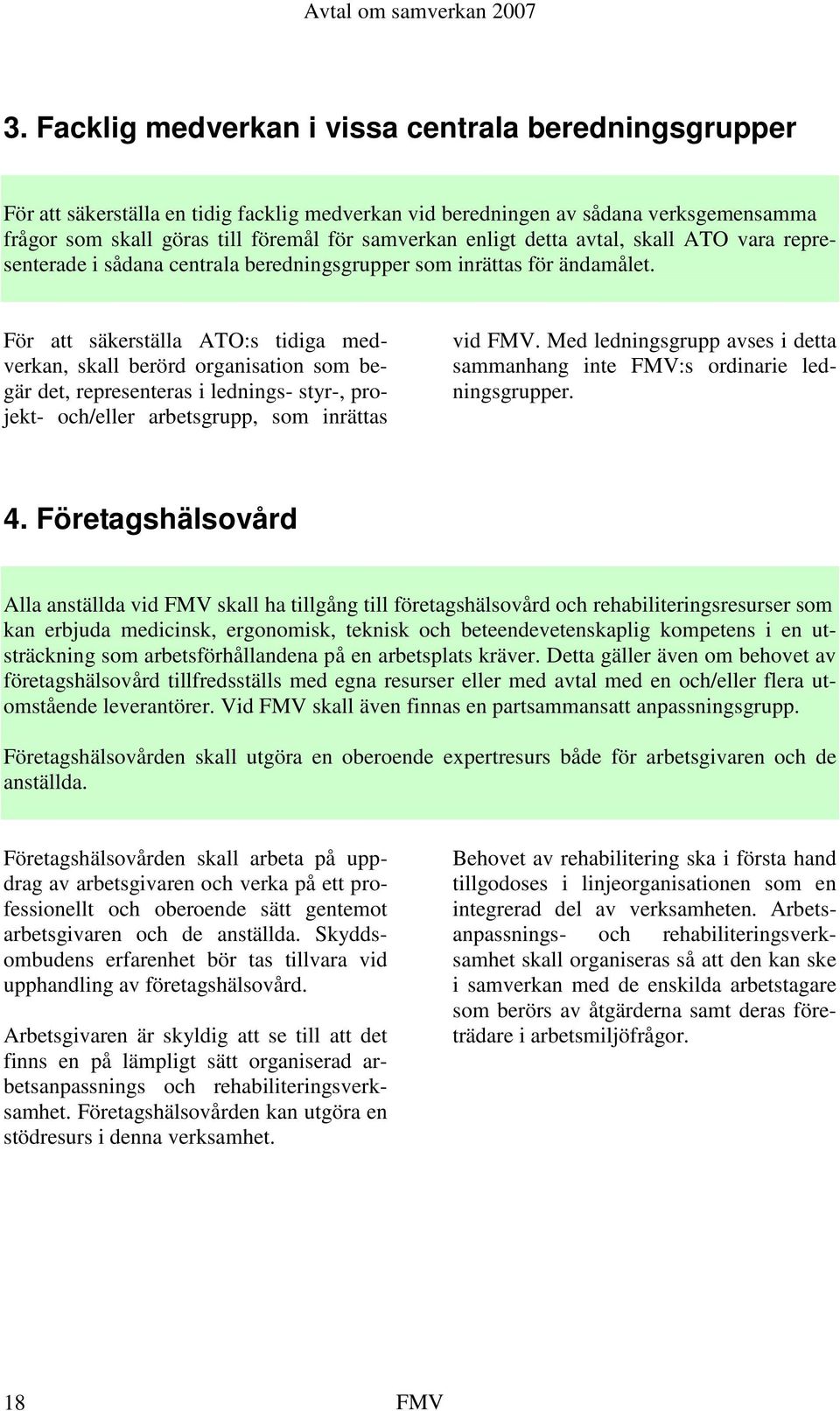 För att säkerställa ATO:s tidiga medverkan, skall berörd organisation som begär det, representeras i lednings- styr-, projekt- och/eller arbetsgrupp, som inrättas vid FMV.