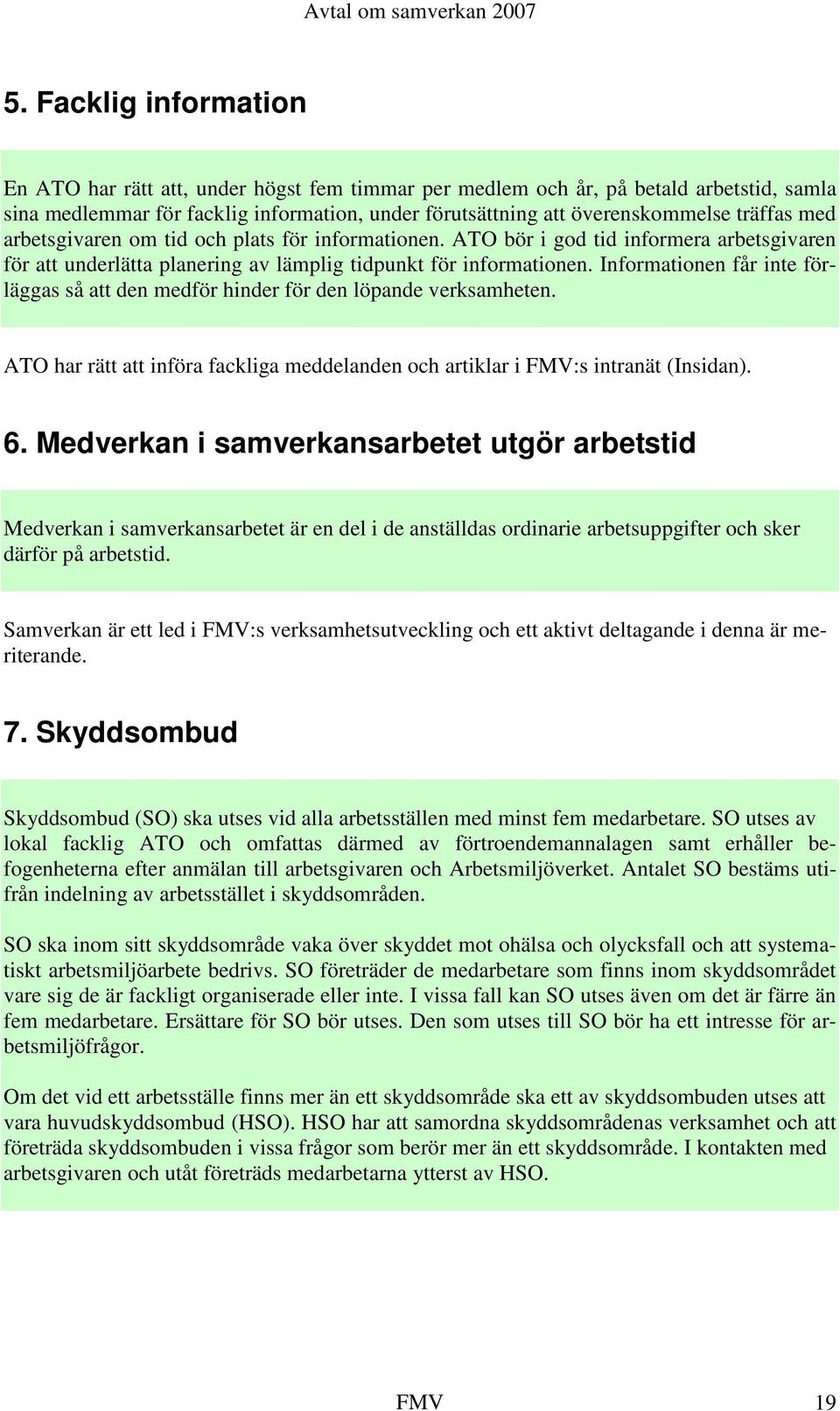 Informationen får inte förläggas så att den medför hinder för den löpande verksamheten. ATO har rätt att införa fackliga meddelanden och artiklar i FMV:s intranät (Insidan). 6.