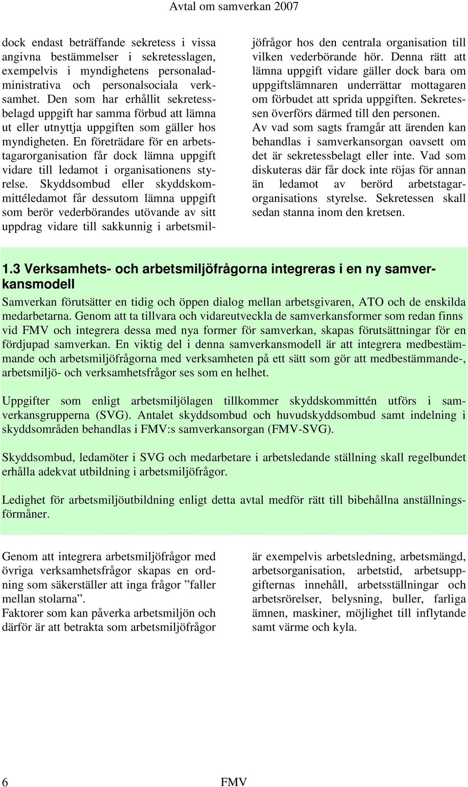 En företrädare för en arbetstagarorganisation får dock lämna uppgift vidare till ledamot i organisationens styrelse.