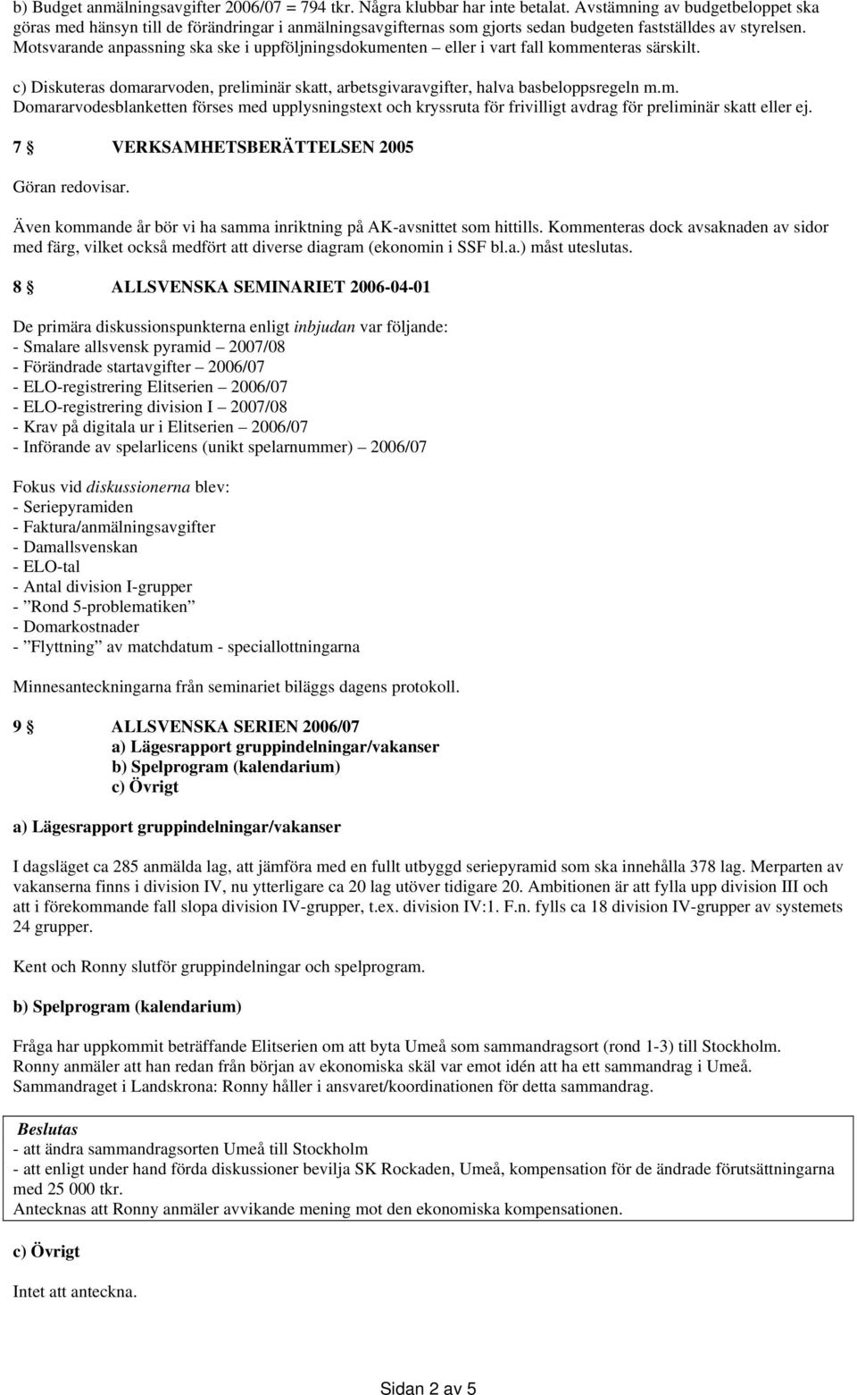 Motsvarande anpassning ska ske i uppföljningsdokumenten eller i vart fall kommenteras särskilt. c) Diskuteras domararvoden, preliminär skatt, arbetsgivaravgifter, halva basbeloppsregeln m.m. Domararvodesblanketten förses med upplysningstext och kryssruta för frivilligt avdrag för preliminär skatt eller ej.