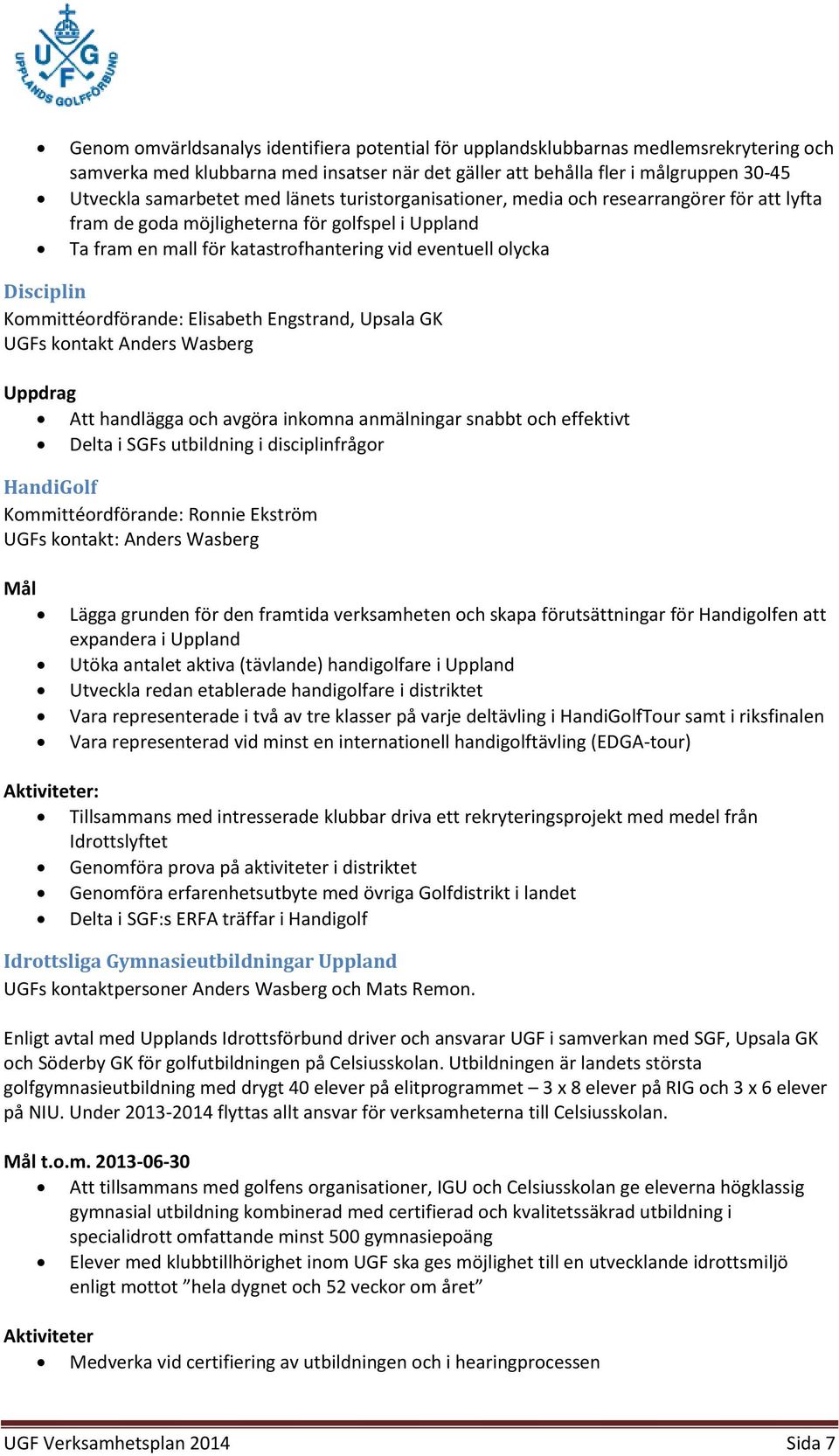 Kommittéordförande: Elisabeth Engstrand, Upsala GK UGFs kontakt Anders Wasberg Uppdrag Att handlägga och avgöra inkomna anmälningar snabbt och effektivt Delta i SGFs utbildning i disciplinfrågor