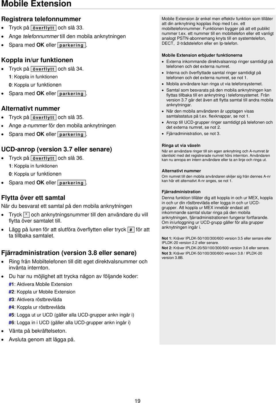 Ange a-nummer för den mobila anknytningen Spara med OK eller parkering. UCD-anrop (version 3.7 eller senare) Tryck på överflytt och slå 36.