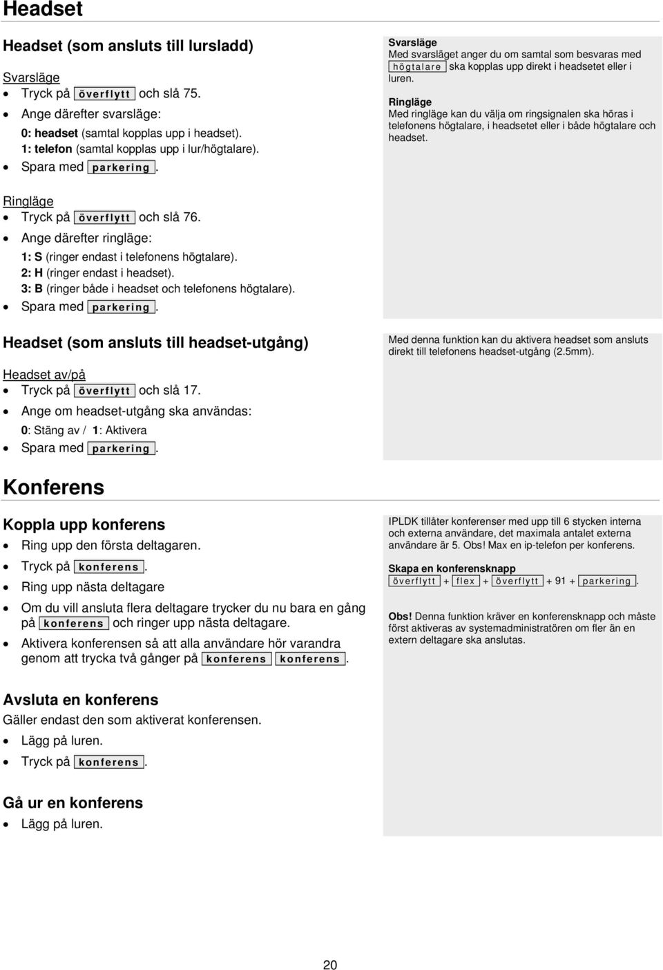 Ringläge Med ringläge kan du välja om ringsignalen ska höras i telefonens högtalare, i headsetet eller i både högtalare och headset. Ringläge Tryck på överflytt och slå 76.