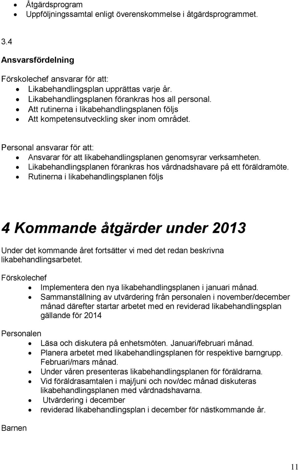 Personal ansvarar för att: Ansvarar för att likabehandlingsplanen genomsyrar verksamheten. Likabehandlingsplanen förankras hos vårdnadshavare på ett föräldramöte.