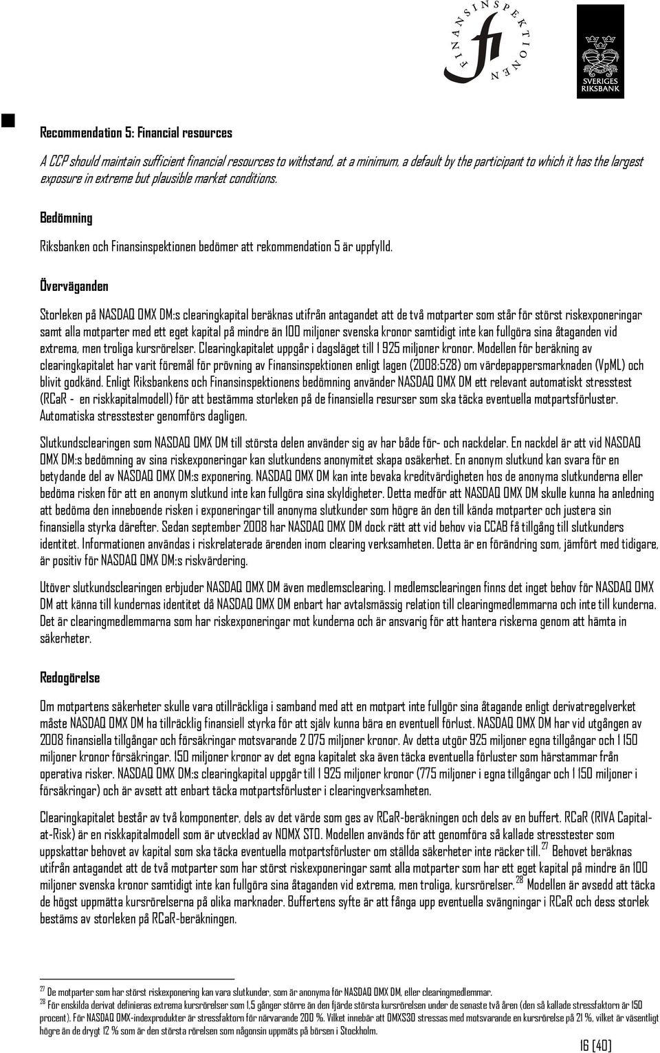 Överväganden Storleken på NASDAQ OMX DM:s clearingkapital beräknas utifrån antagandet att de två motparter som står för störst riskexponeringar samt alla motparter med ett eget kapital på mindre än