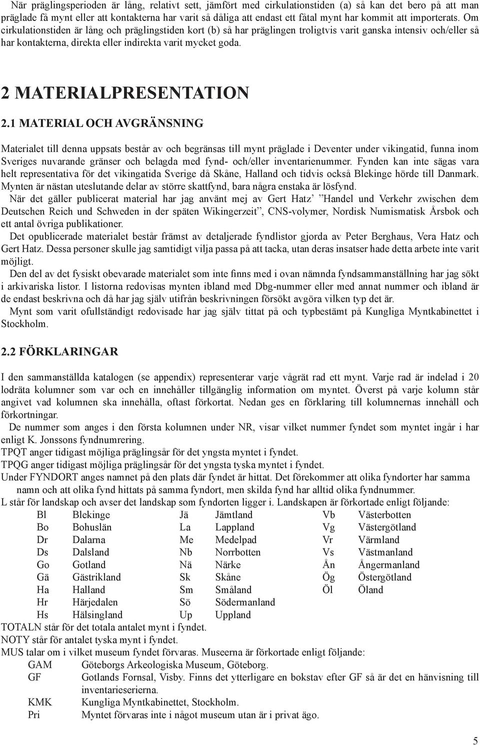 Om cirkulationstiden är lång och präglingstiden kort (b) så har präglingen troligtvis varit ganska intensiv och/eller så har kontakterna, direkta eller indirekta varit mycket goda.