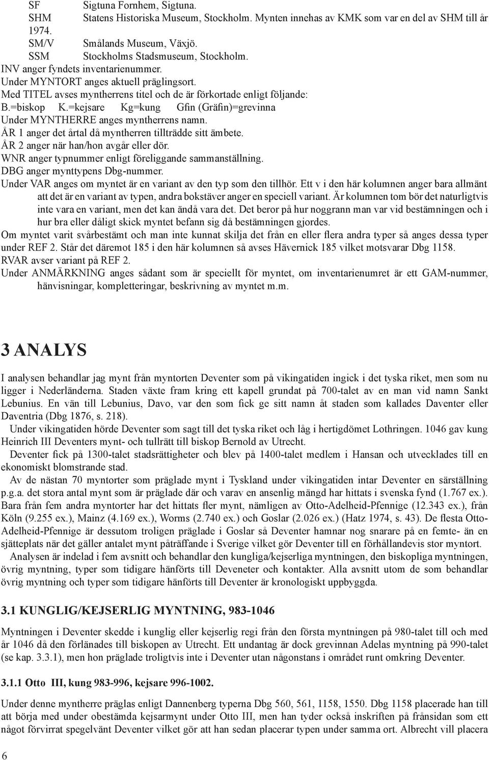 =kejsare Kg=kung Gfin (Gräfin)=grevinna Under MYNTHERRE anges myntherrens namn. ÅR 1 anger det årtal då myntherren tillträdde sitt ämbete. ÅR 2 anger när han/hon avgår eller dör.