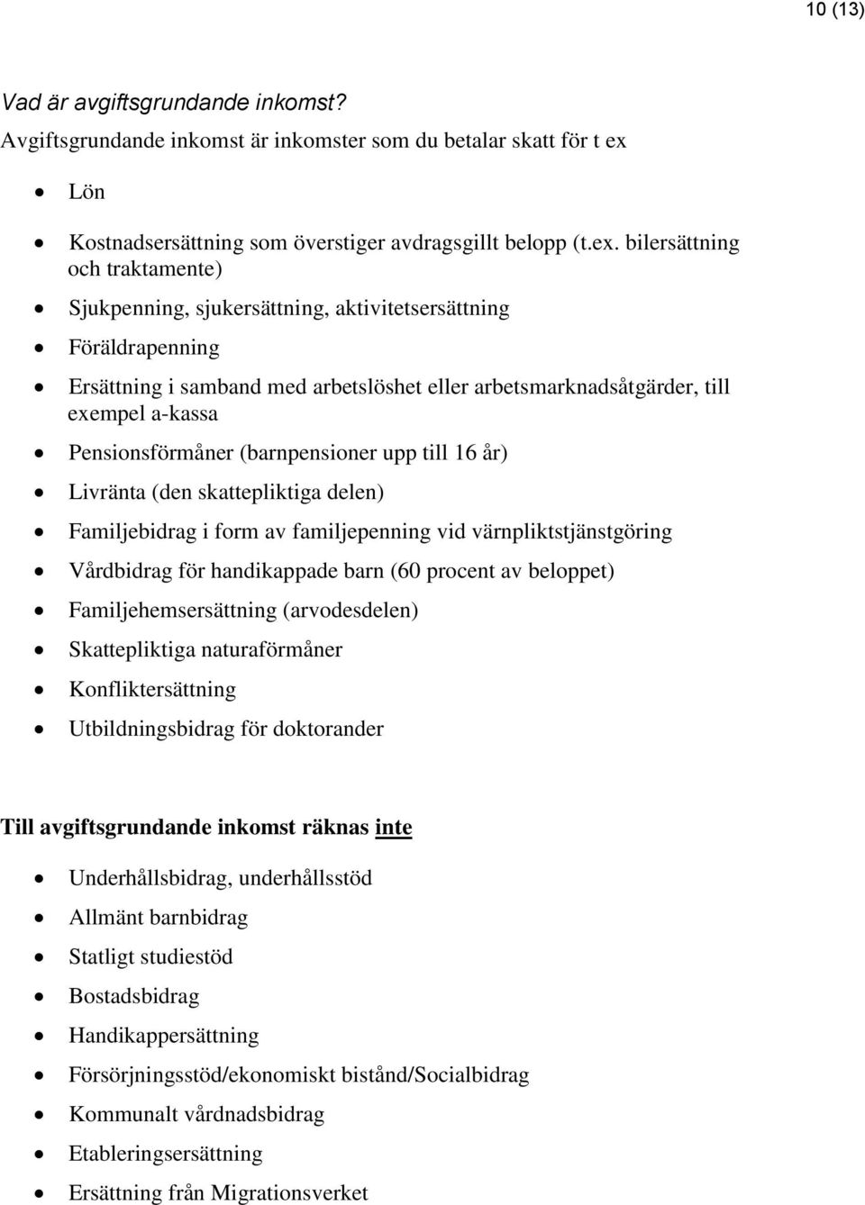 bilersättning och traktamente) Sjukpenning, sjukersättning, aktivitetsersättning Föräldrapenning Ersättning i samband med arbetslöshet eller arbetsmarknadsåtgärder, till exempel a-kassa