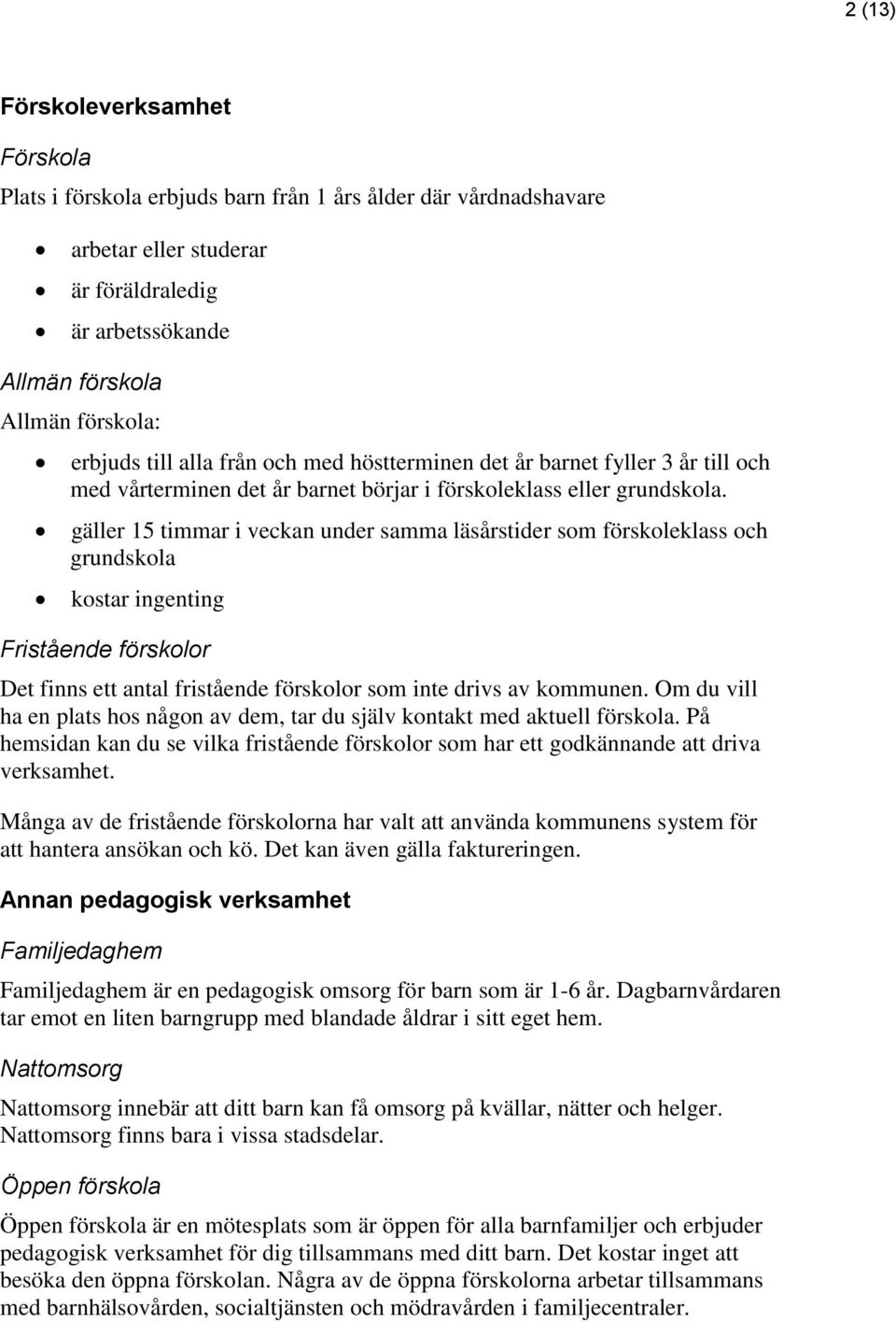 gäller 15 timmar i veckan under samma läsårstider som förskoleklass och grundskola kostar ingenting Fristående förskolor Det finns ett antal fristående förskolor som inte drivs av kommunen.