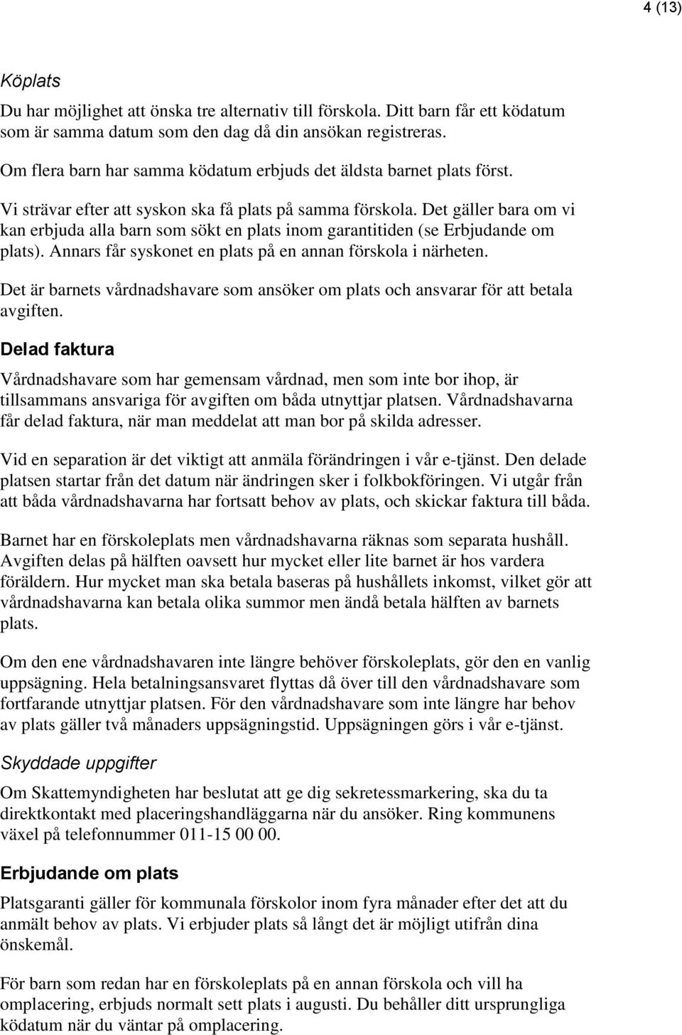 Det gäller bara om vi kan erbjuda alla barn som sökt en plats inom garantitiden (se Erbjudande om plats). Annars får syskonet en plats på en annan förskola i närheten.