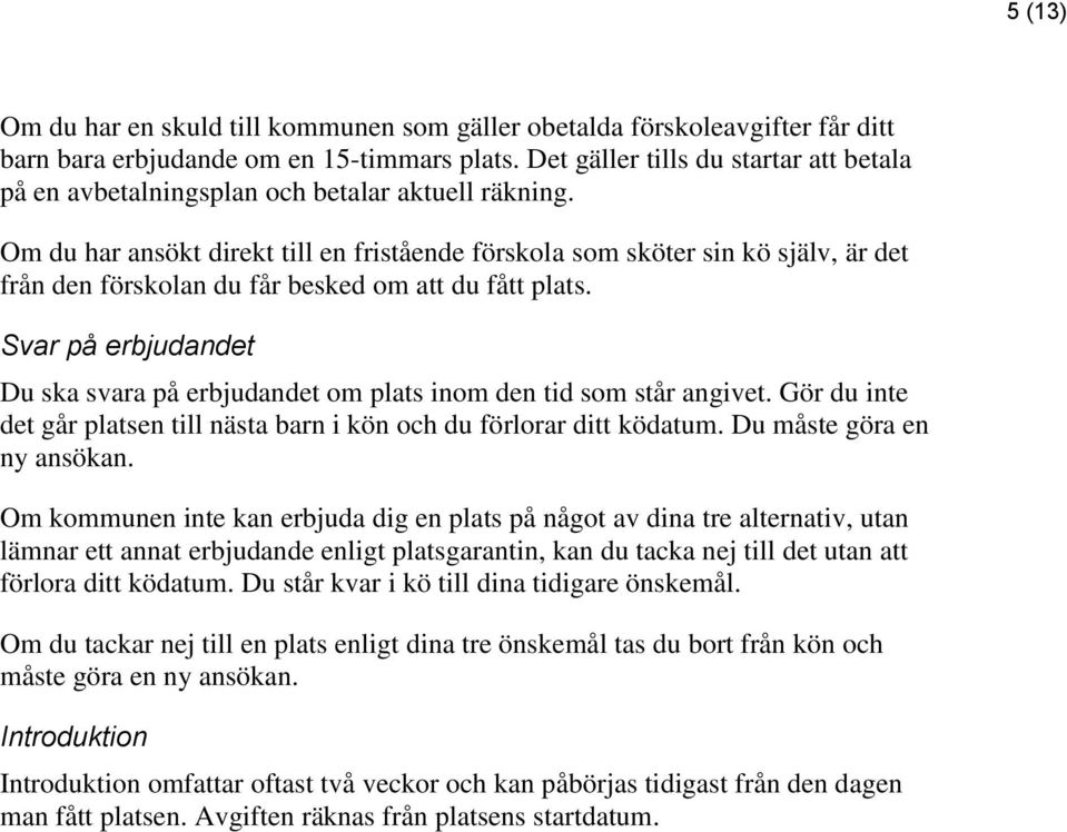 Om du har ansökt direkt till en fristående förskola som sköter sin kö själv, är det från den förskolan du får besked om att du fått plats.