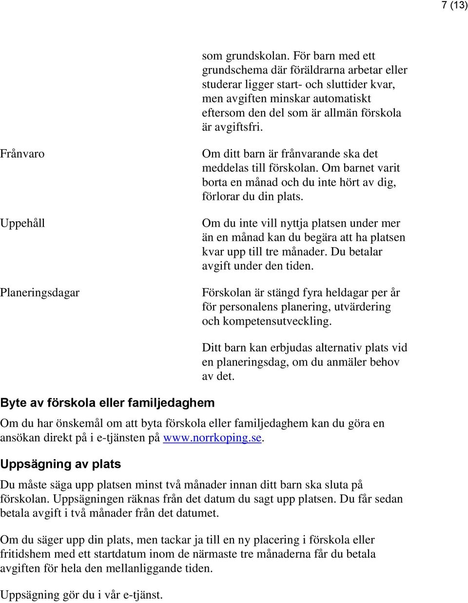 Frånvaro Uppehåll Planeringsdagar Om ditt barn är frånvarande ska det meddelas till förskolan. Om barnet varit borta en månad och du inte hört av dig, förlorar du din plats.