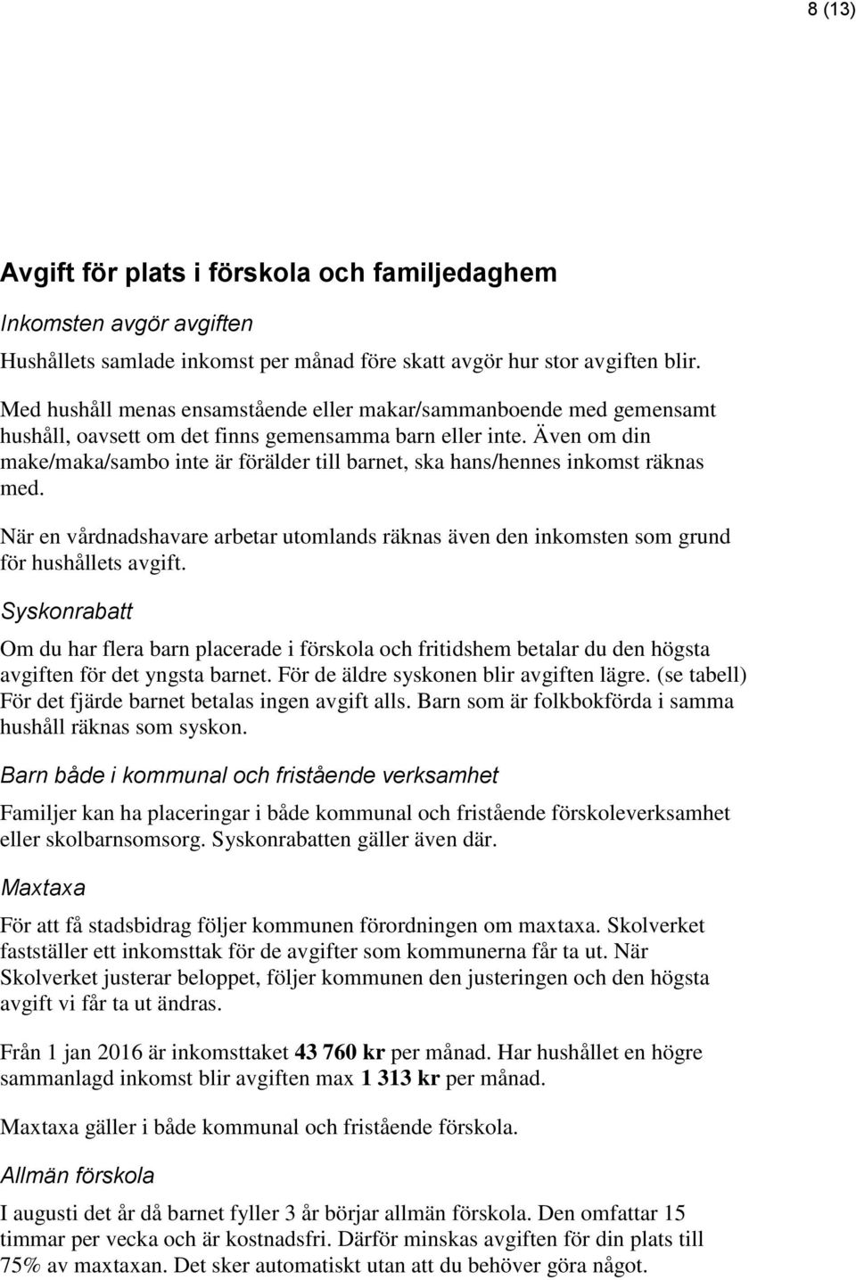 Även om din make/maka/sambo inte är förälder till barnet, ska hans/hennes inkomst räknas med. När en vårdnadshavare arbetar utomlands räknas även den inkomsten som grund för hushållets avgift.