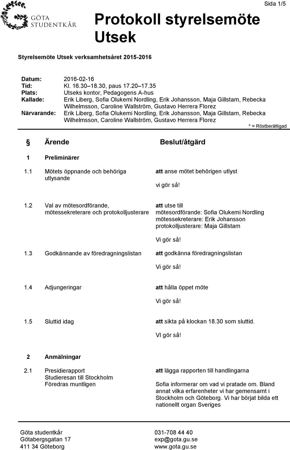 Liberg, Sofia Olukemi Nordling, Erik Johansson, Maja Gillstam, Rebecka Wilhelmsson, Caroline Wallström, Gustavo Herrera Florez * = Röstberättigad Ärende Beslut/åtgärd 1 Preliminärer 1.