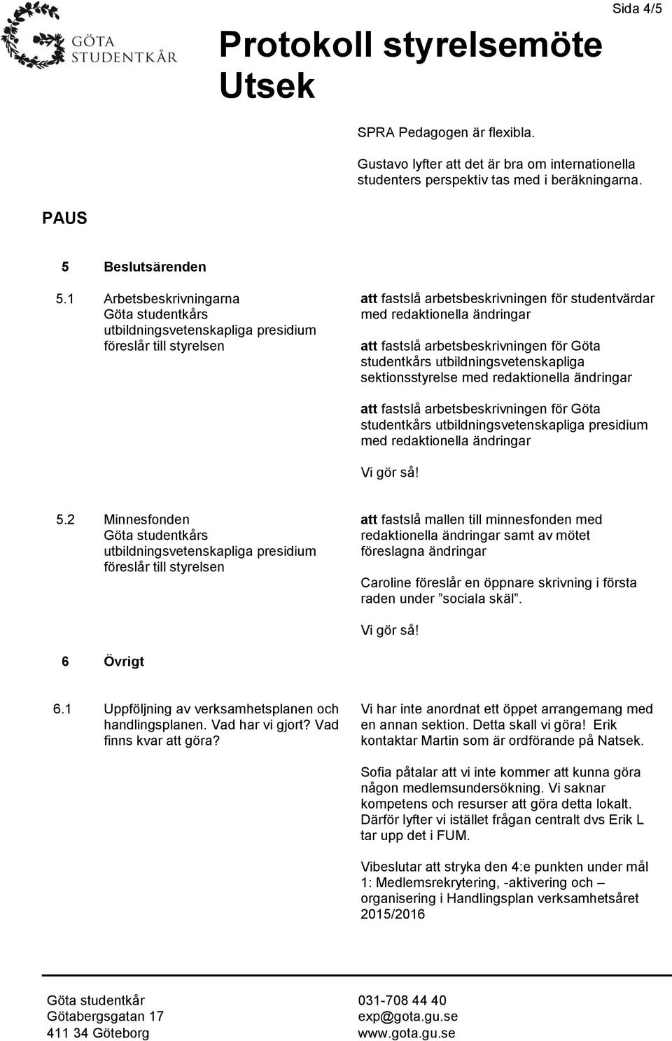 arbetsbeskrivningen för Göta studentkårs utbildningsvetenskapliga sektionsstyrelse med redaktionella ändringar att fastslå arbetsbeskrivningen för Göta studentkårs utbildningsvetenskapliga presidium