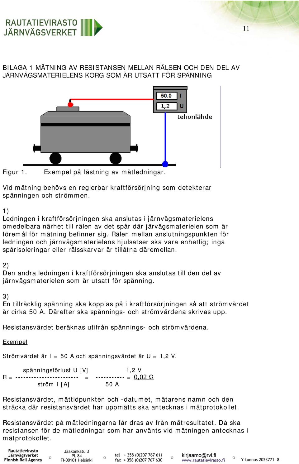 1) Ledningen i kraftförsörjningen ska anslutas i järnvägsmaterielens omedelbara närhet till rälen av det spår där järvägsmaterielen som är föremål för mätning befinner sig.