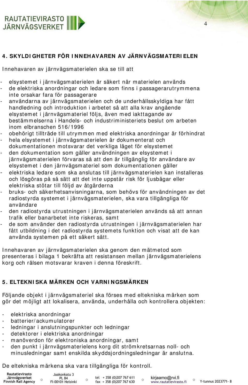 så att alla krav angående elsystemet i järnvägsmateriel följs, även med iakttagande av bestämmelserna i Handels- och industriministeriets beslut om arbeten inom elbranschen 516/1996 - obehörigt