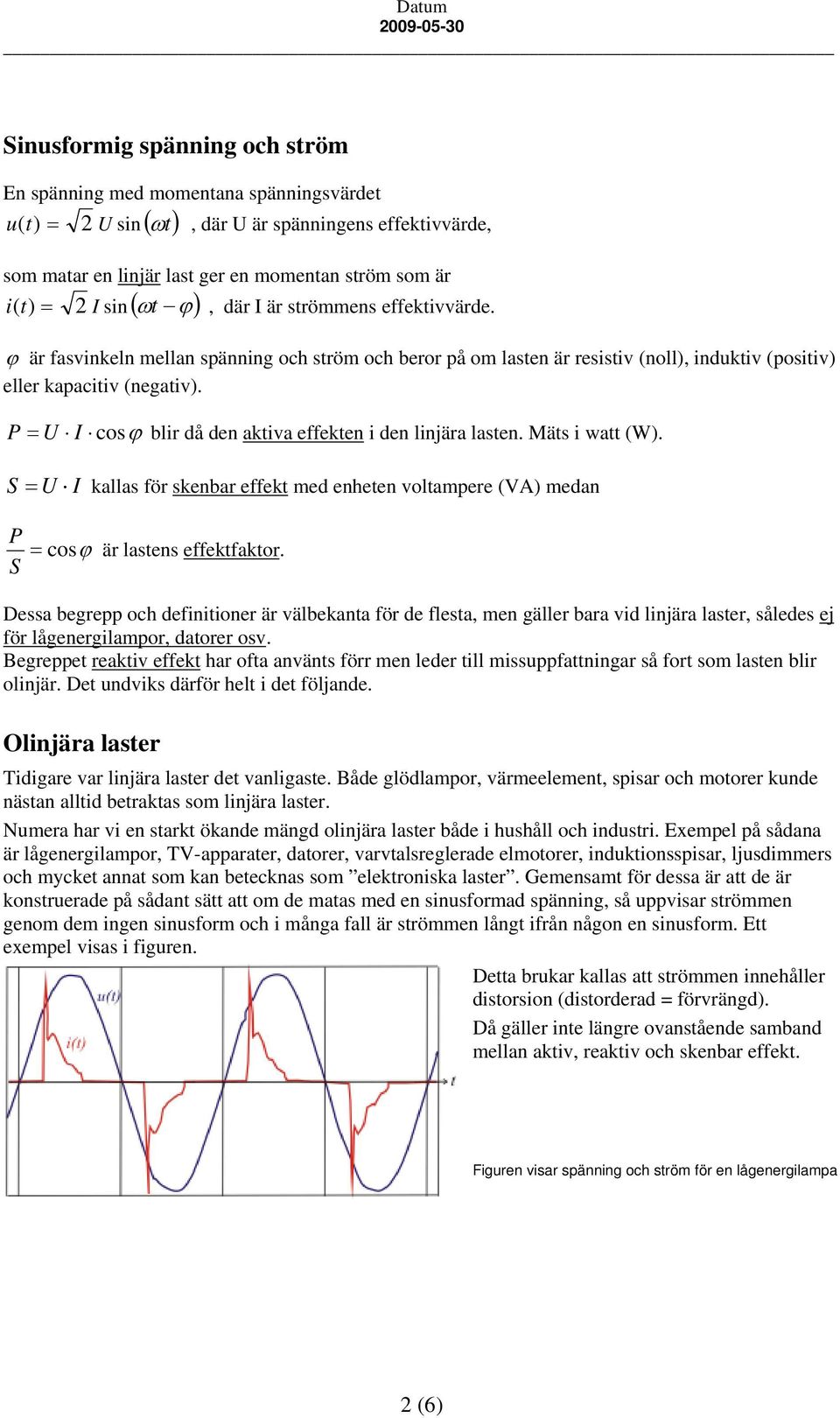 P = U I cosϕ blir då den aktiva effekten i den linjära lasten. Mäts i watt (W). S = U I kallas för skenbar effekt med enheten voltampere (VA) medan P S = cosϕ är lastens effektfaktor.