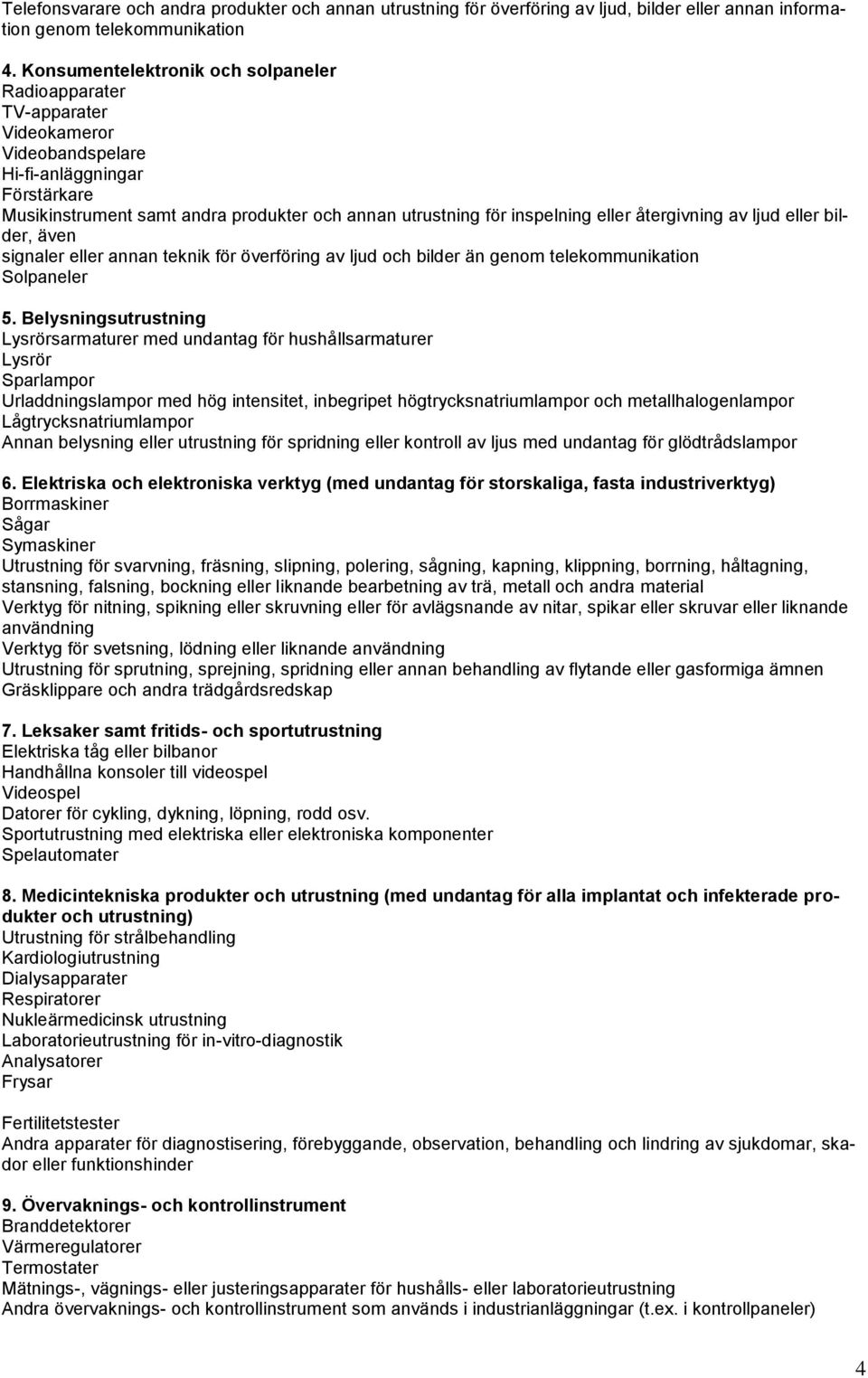 eller återgivning av ljud eller bilder, även signaler eller annan teknik för överföring av ljud och bilder än genom telekommunikation Solpaneler 5.