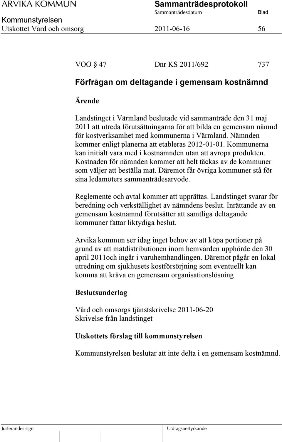 Kommunerna kan initialt vara med i kostnämnden utan att avropa produkten. Kostnaden för nämnden kommer att helt täckas av de kommuner som väljer att beställa mat.