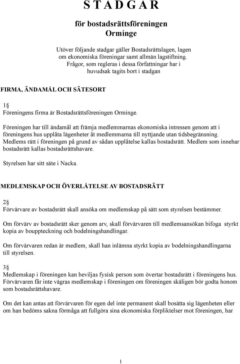 Föreningen har till ändamål att främja medlemmarnas ekonomiska intressen genom att i föreningens hus upplåta lägenheter åt medlemmarna till nyttjande utan tidsbegränsning.