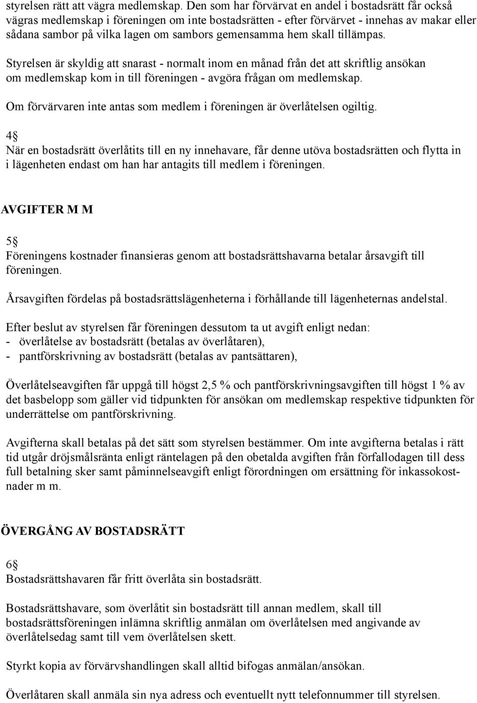 gemensamma hem skall tillämpas. Styrelsen är skyldig att snarast - normalt inom en månad från det att skriftlig ansökan om medlemskap kom in till föreningen - avgöra frågan om medlemskap.