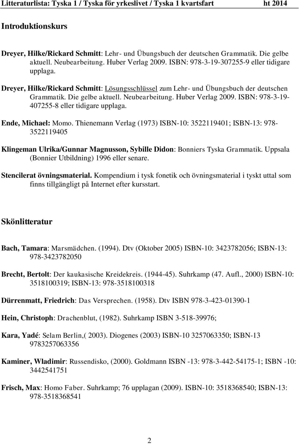 Ende, Michael: Momo. Thienemann Verlag (1973) ISBN-10: 3522119401; ISBN-13: 978-3522119405 Klingeman Ulrika/Gunnar Magnusson, Sybille Didon: Bonniers Tyska Grammatik.