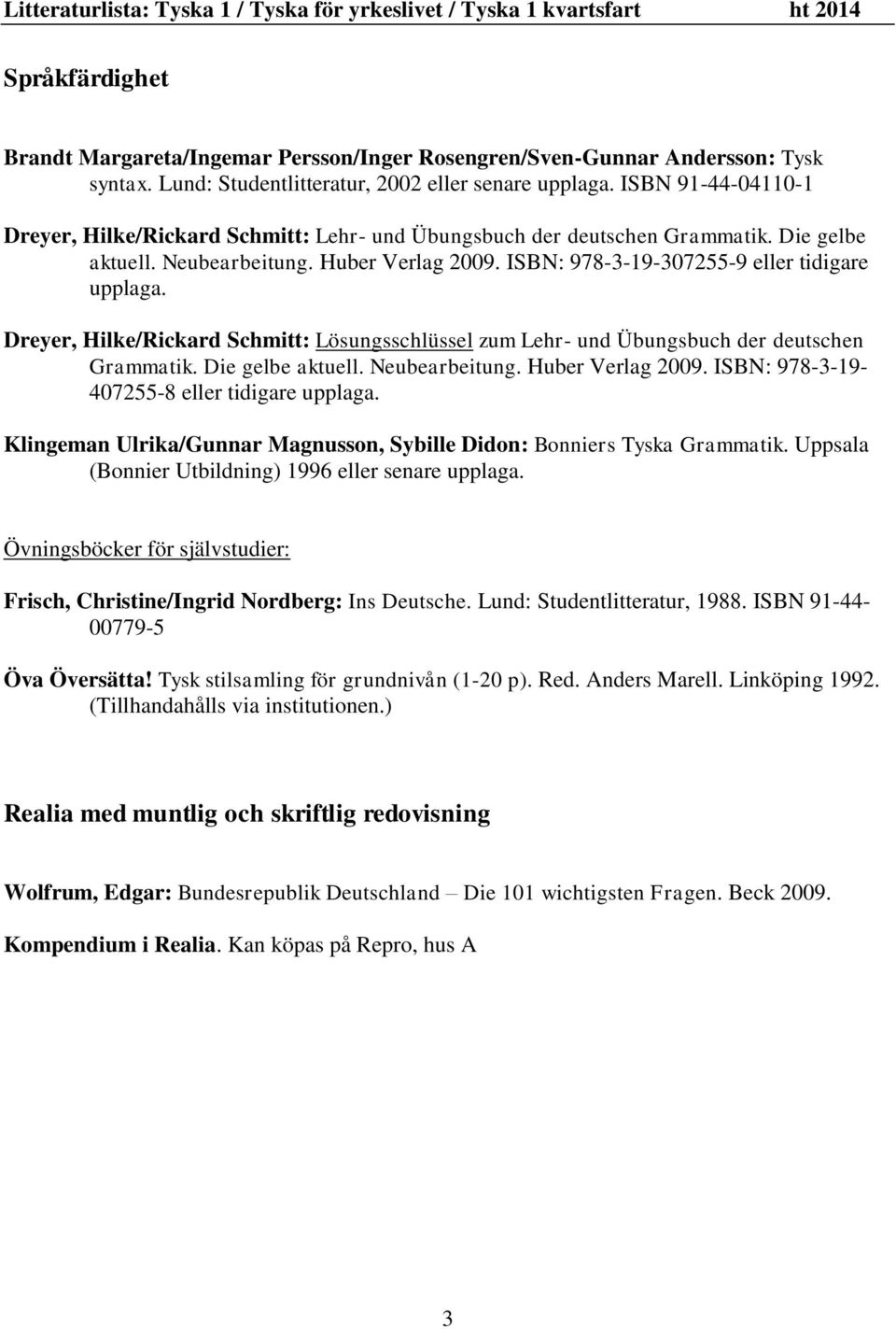 Dreyer, Hilke/Rickard Schmitt: Lösungsschlüssel zum Lehr- und Übungsbuch der deutschen Grammatik. Die gelbe aktuell. Neubearbeitung. Huber Verlag 2009. ISBN: 978-3-19-407255-8 eller tidigare upplaga.