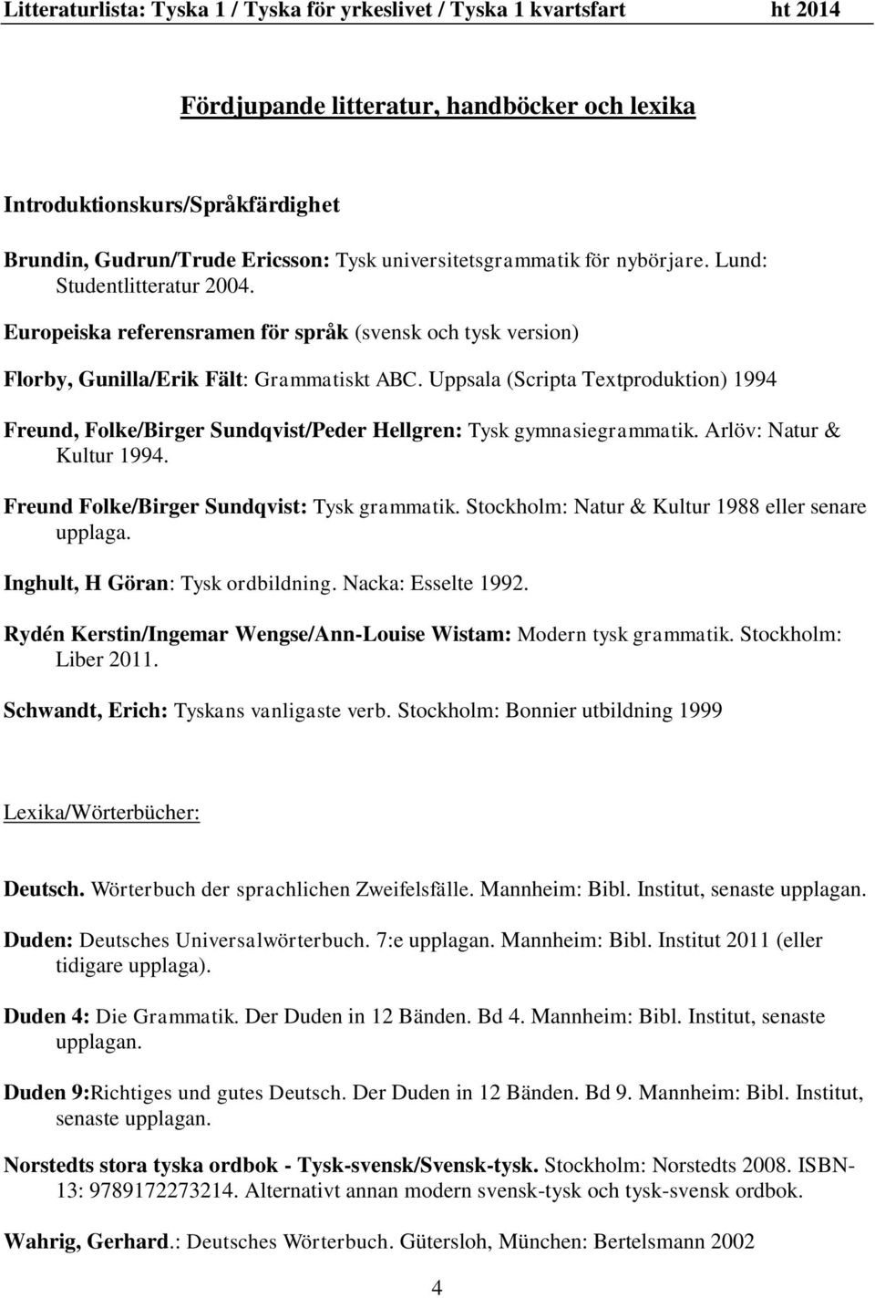 Uppsala (Scripta Textproduktion) 1994 Freund, Folke/Birger Sundqvist/Peder Hellgren: Tysk gymnasiegrammatik. Arlöv: Natur & Kultur 1994. Freund Folke/Birger Sundqvist: Tysk grammatik.